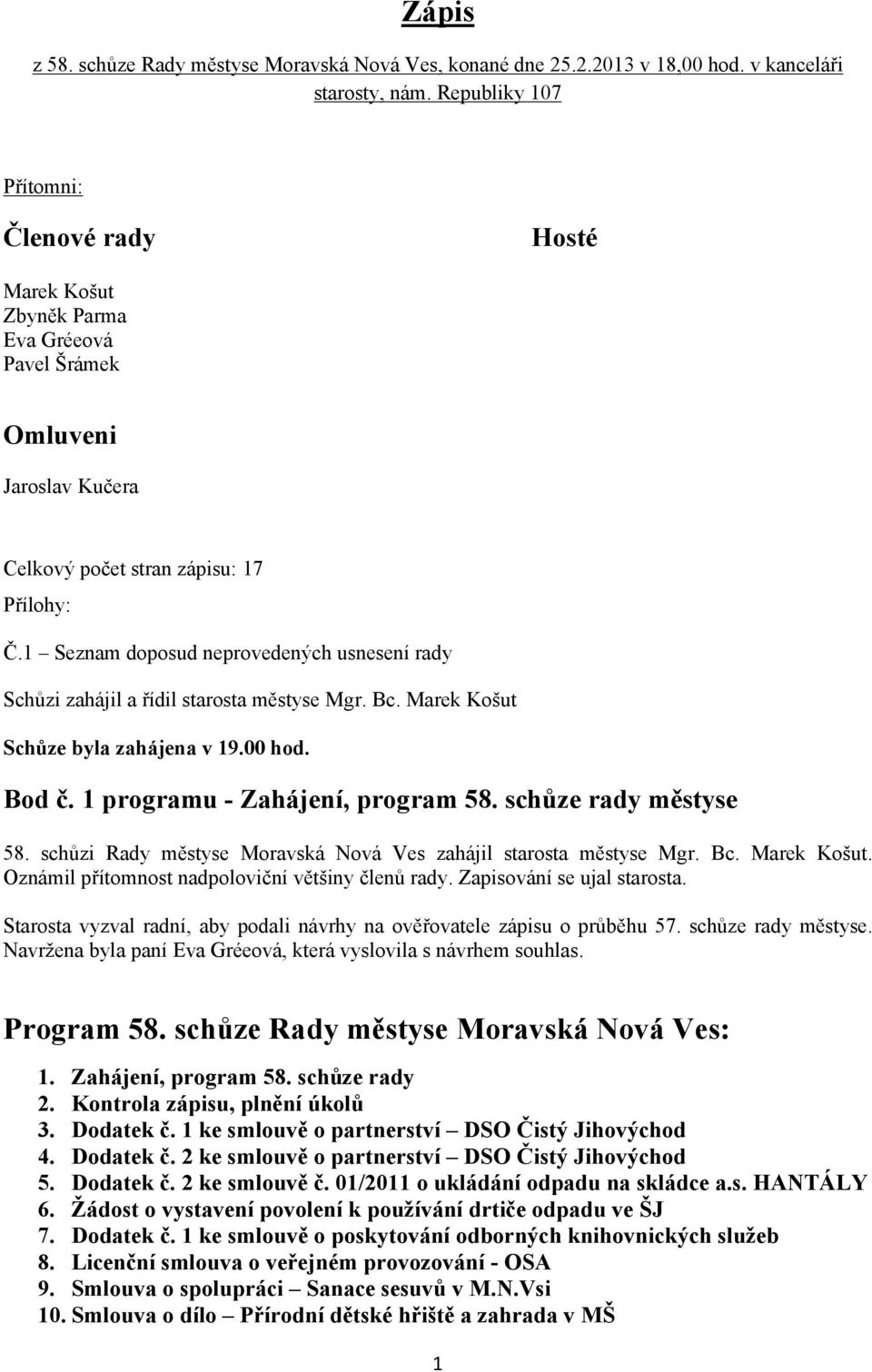 1 Seznam doposud neprovedených usnesení rady Schůzi zahájil a řídil starosta městyse Mgr. Bc. Marek Košut Schůze byla zahájena v 19.00 hod. Bod č. 1 programu - Zahájení, program 58.