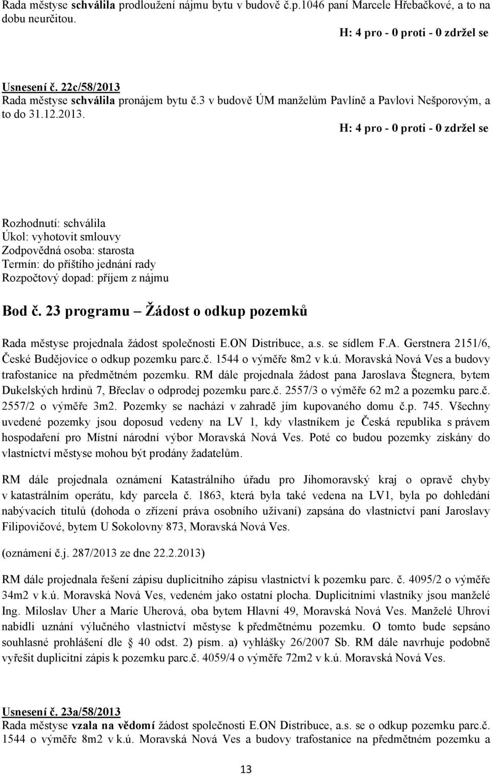 23 programu Žádost o odkup pozemků Rada městyse projednala žádost společnosti E.ON Distribuce, a.s. se sídlem F.A. Gerstnera 2151/6, České Budějovice o odkup pozemku parc.č. 1544 o výměře 8m2 v k.ú.