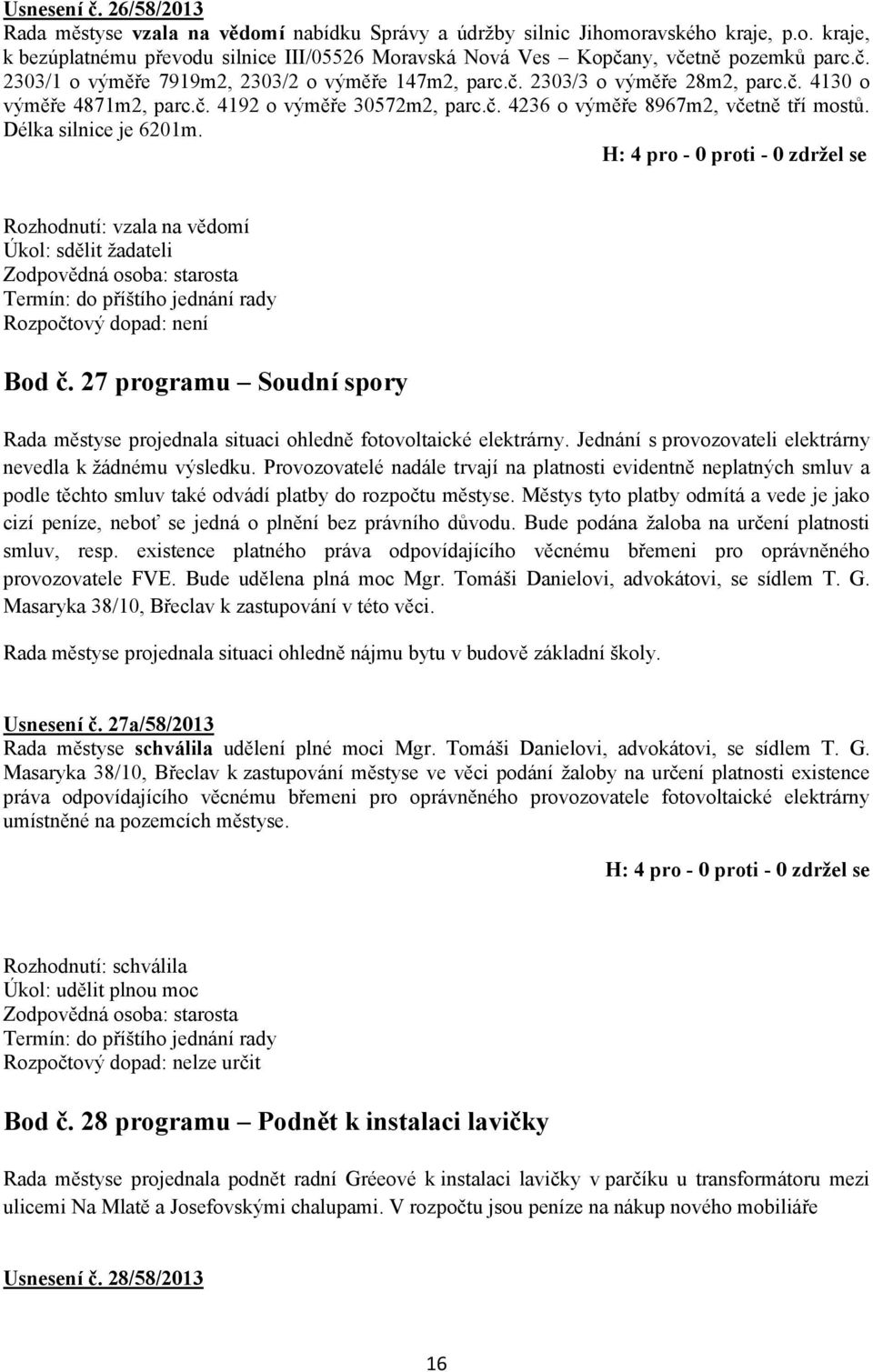 Délka silnice je 6201m. Rozhodnutí: vzala na vědomí Úkol: sdělit žadateli Bod č. 27 programu Soudní spory Rada městyse projednala situaci ohledně fotovoltaické elektrárny.