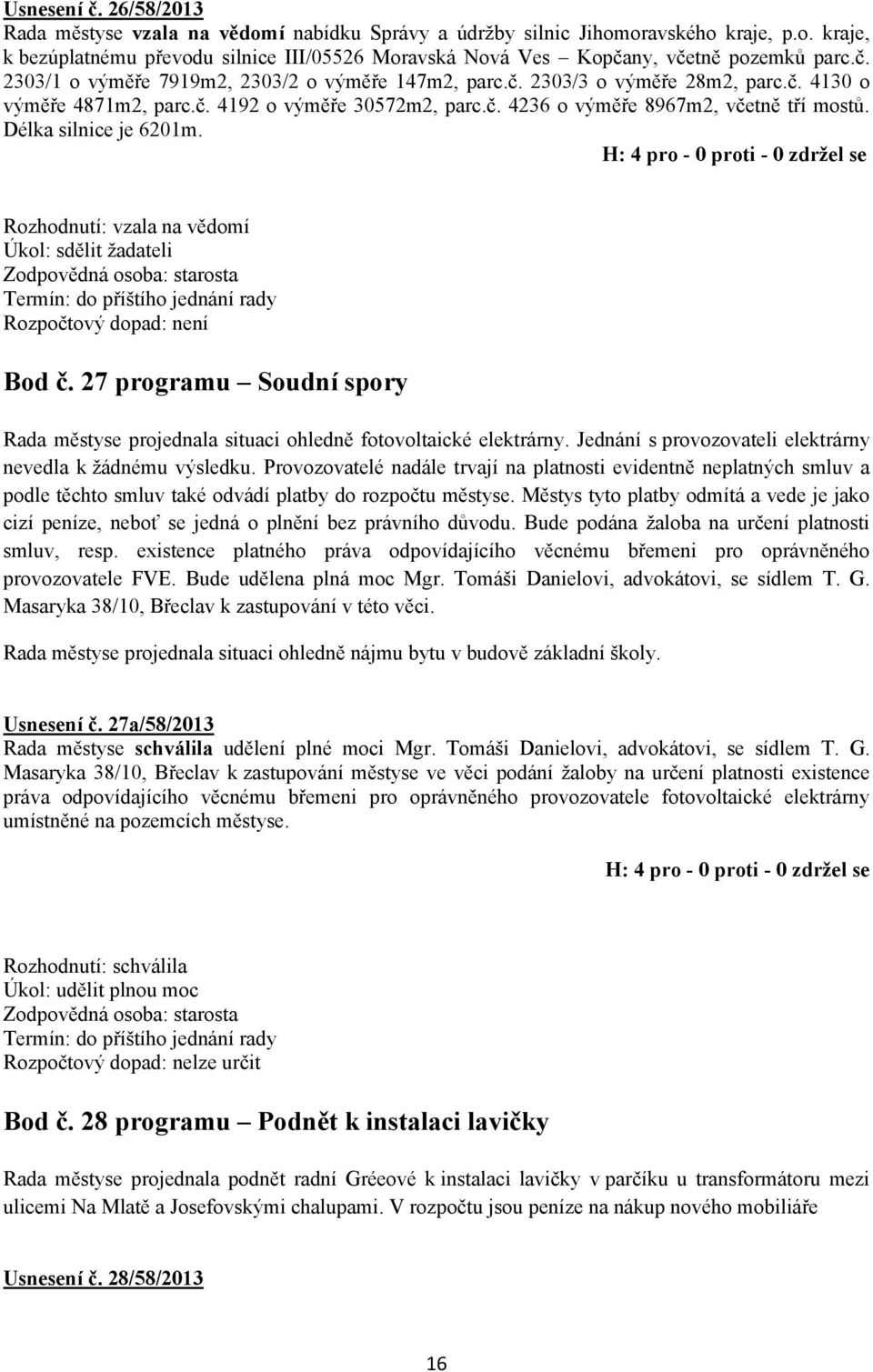 Délka silnice je 6201m. Rozhodnutí: vzala na vědomí Úkol: sdělit žadateli Bod č. 27 programu Soudní spory Rada městyse projednala situaci ohledně fotovoltaické elektrárny.