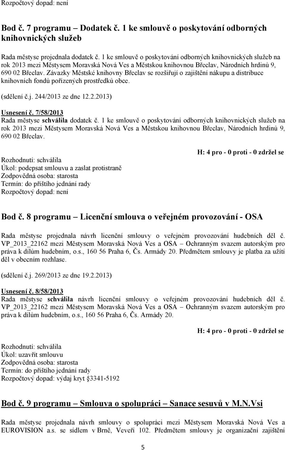 Závazky Městské knihovny Břeclav se rozšiřují o zajištění nákupu a distribuce knihovních fondů pořízených prostředků obce. (sdělení č.j. 244/2013 ze dne 12.2.2013) Usnesení č.