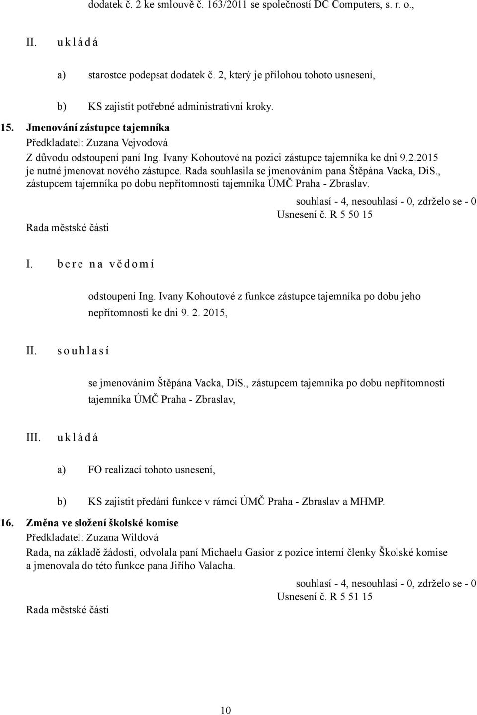 Rada souhlasila se jmenováním pana Štěpána Vacka, DiS., zástupcem tajemníka po dobu nepřítomnosti tajemníka ÚMČ Praha - Zbraslav. Usnesení č. R 5 50 15 I. b e r e n a v ě d o m í odstoupení Ing.