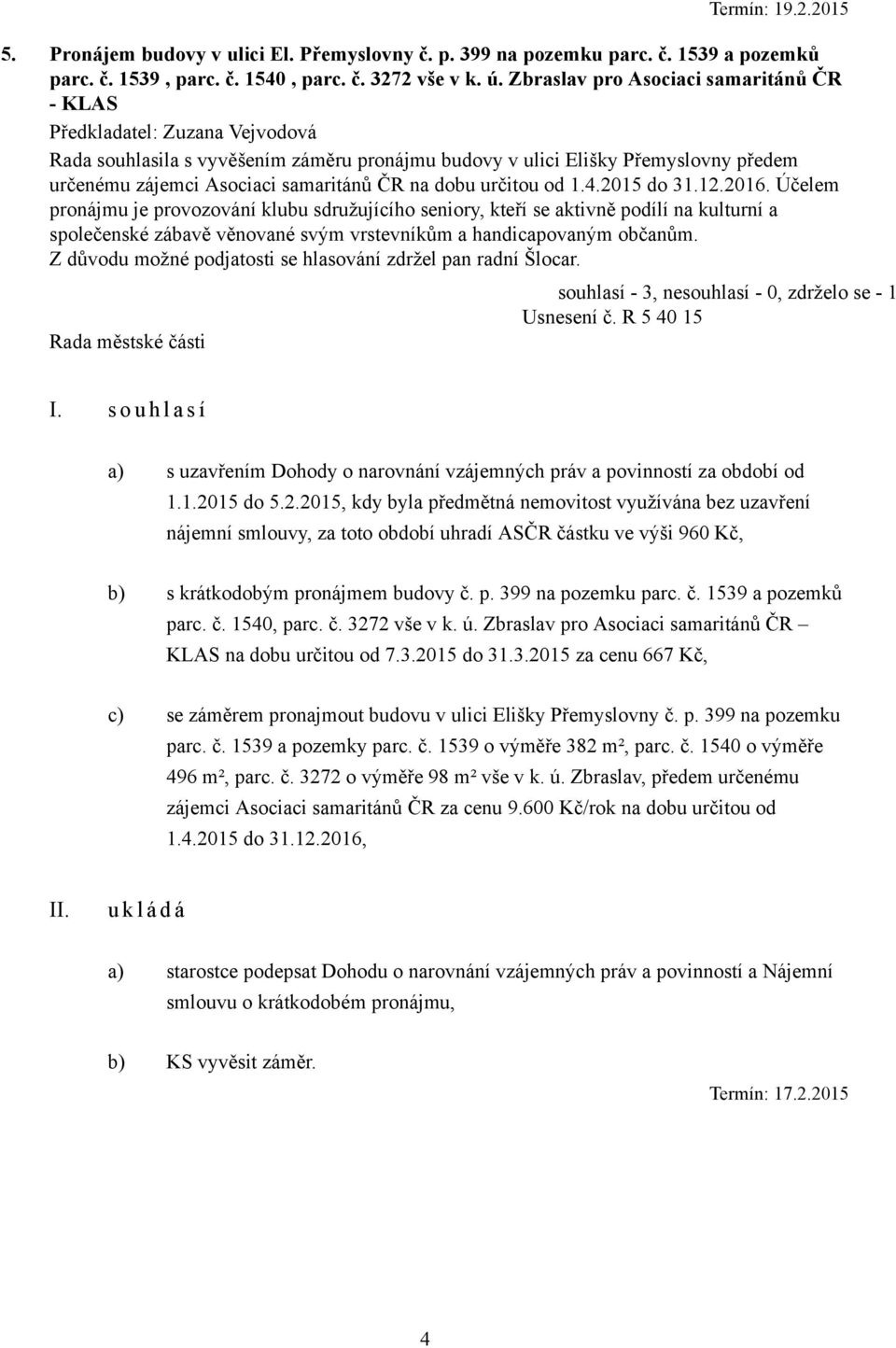 2015 do 31.12.2016. Účelem pronájmu je provozování klubu sdružujícího seniory, kteří se aktivně podílí na kulturní a společenské zábavě věnované svým vrstevníkům a handicapovaným občanům.