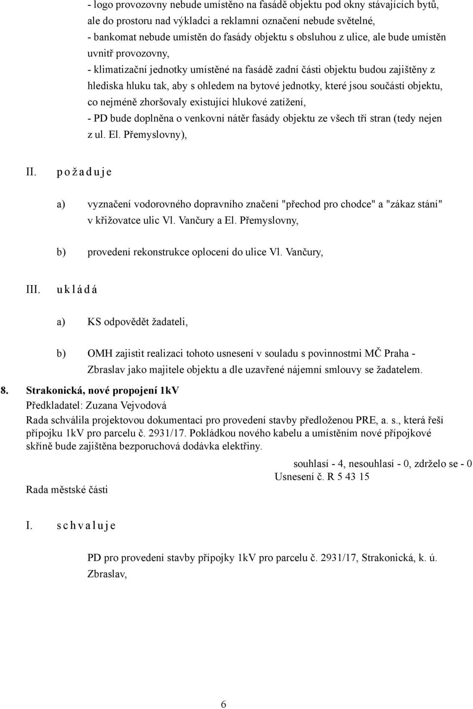 objektu, co nejméně zhoršovaly existující hlukové zatížení, - PD bude doplněna o venkovní nátěr fasády objektu ze všech tří stran (tedy nejen z ul. El.