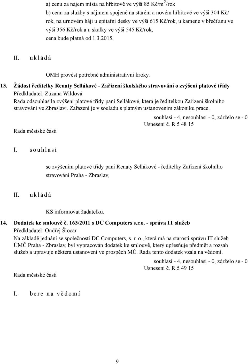 Žádost ředitelky Renaty Sellákové - Zařízení školského stravování o zvýšení platové třídy Předkladatel: Zuzana Wildová Rada odsouhlasila zvýšení platové třídy paní Sellákové, která je ředitelkou