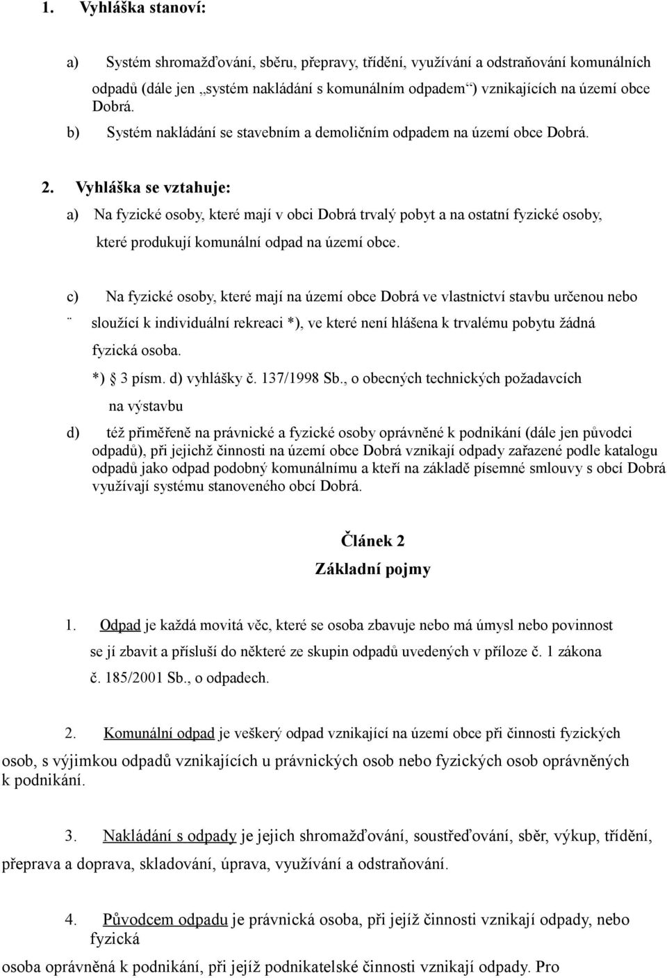 Vyhláška se vztahuje: a) Na fyzické osoby, které mají v obci Dobrá trvalý pobyt a na ostatní fyzické osoby, které produkují komunální odpad na území obce.