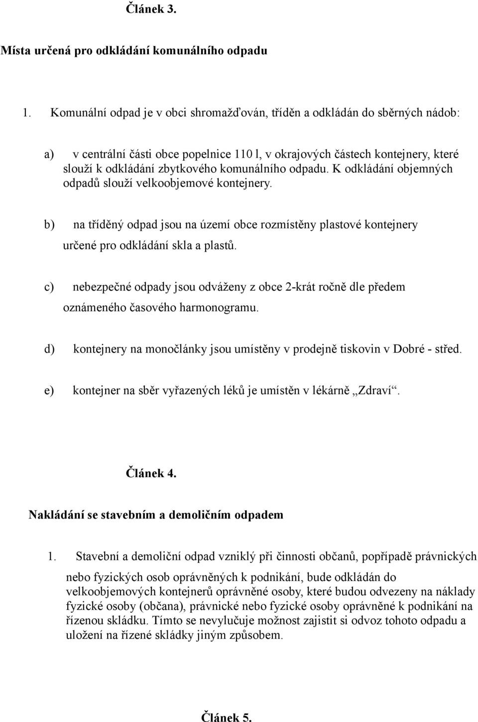 komunálního odpadu. K odkládání objemných odpadů slouží velkoobjemové kontejnery. b) na tříděný odpad jsou na území obce rozmístěny plastové kontejnery určené pro odkládání skla a plastů.