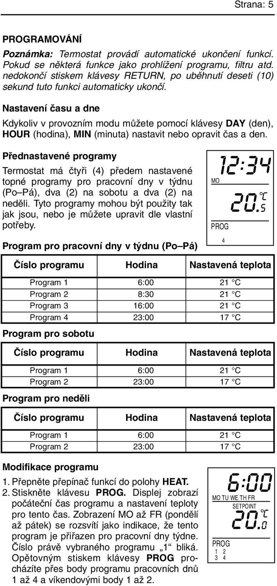 Nastavení ãasu a dne Kdykoliv v provozním modu mûïete pomocí klávesy DAY (den), HOUR (hodina), MIN (minuta) nastavit nebo opravit ãas a den.