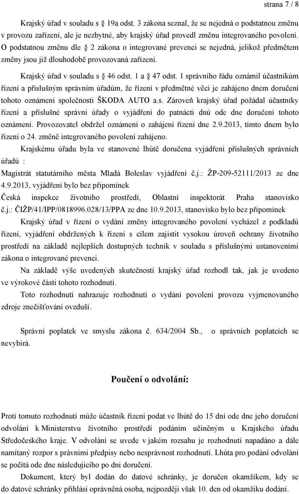 1 správního řádu oznámil účastníkům řízení a příslušným správním úřadům, ţe řízení v předmětné věci je zahájeno dnem doručení tohoto oznámení společnosti ŠKODA AUTO a.s. Zároveň krajský úřad poţádal účastníky řízení a příslušné správní úřady o vyjádření do patnácti dnů ode dne doručení tohoto oznámení.