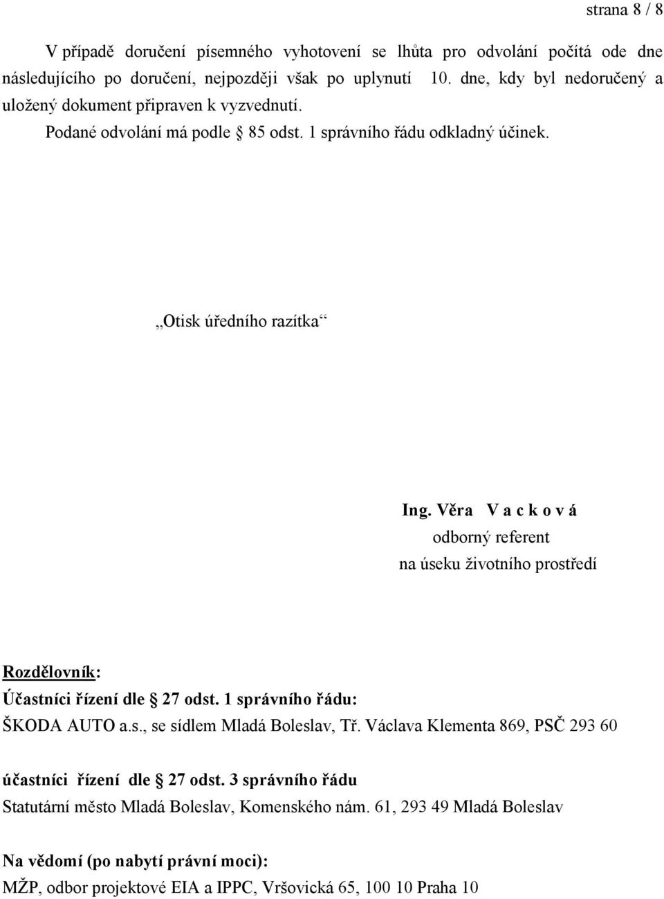 Věra V a c k o v á odborný referent na úseku ţivotního prostředí Rozdělovník: Účastníci řízení dle 27 odst. 1 správního řádu: ŠKODA AUTO a.s., se sídlem Mladá Boleslav, Tř.