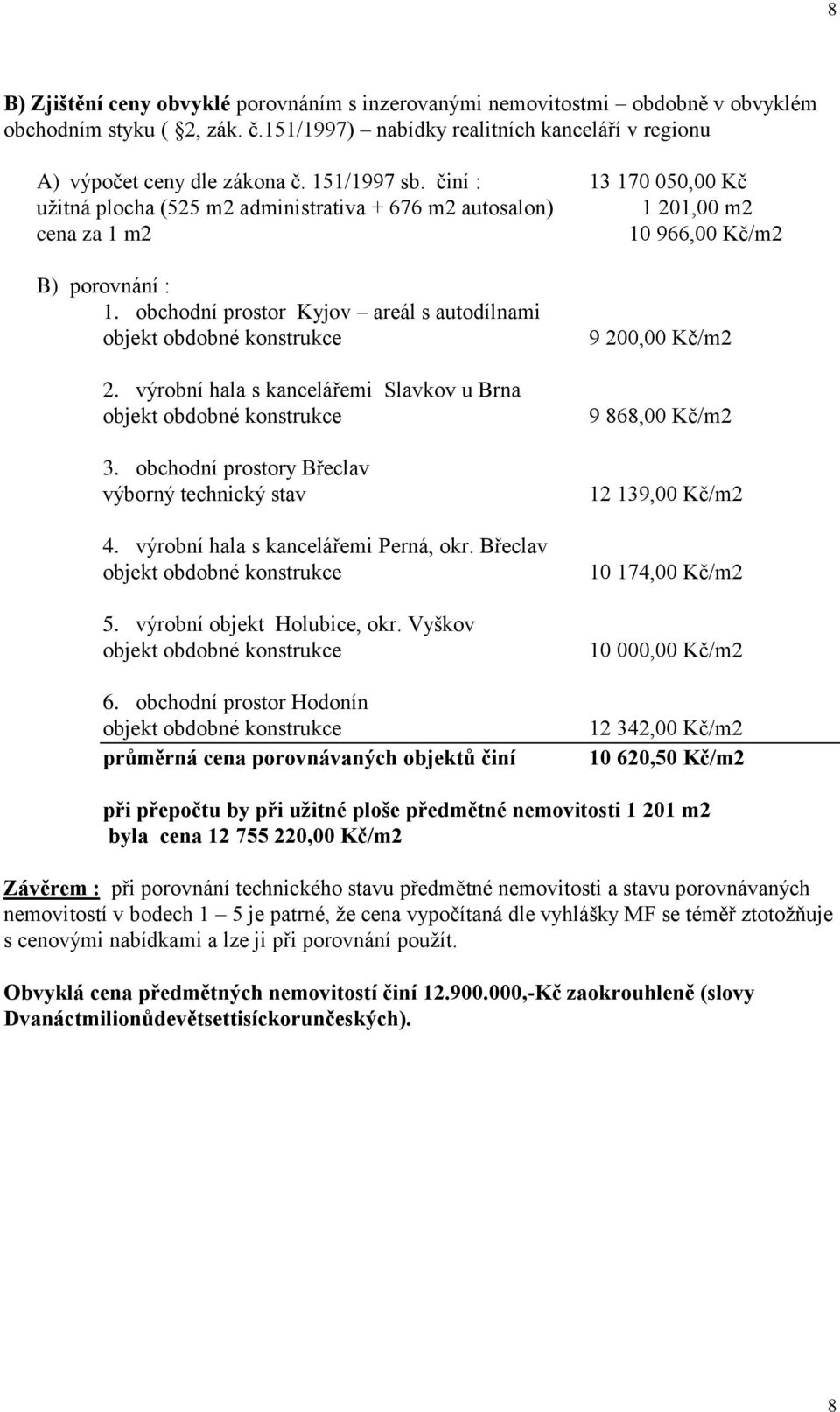 výrobní hala s kancelářemi Slavkov u Brna 3. obchodní prostory Břeclav výborný technický stav 4. výrobní hala s kancelářemi Perná, okr. Břeclav 5. výrobní objekt Holubice, okr. Vyškov 6.