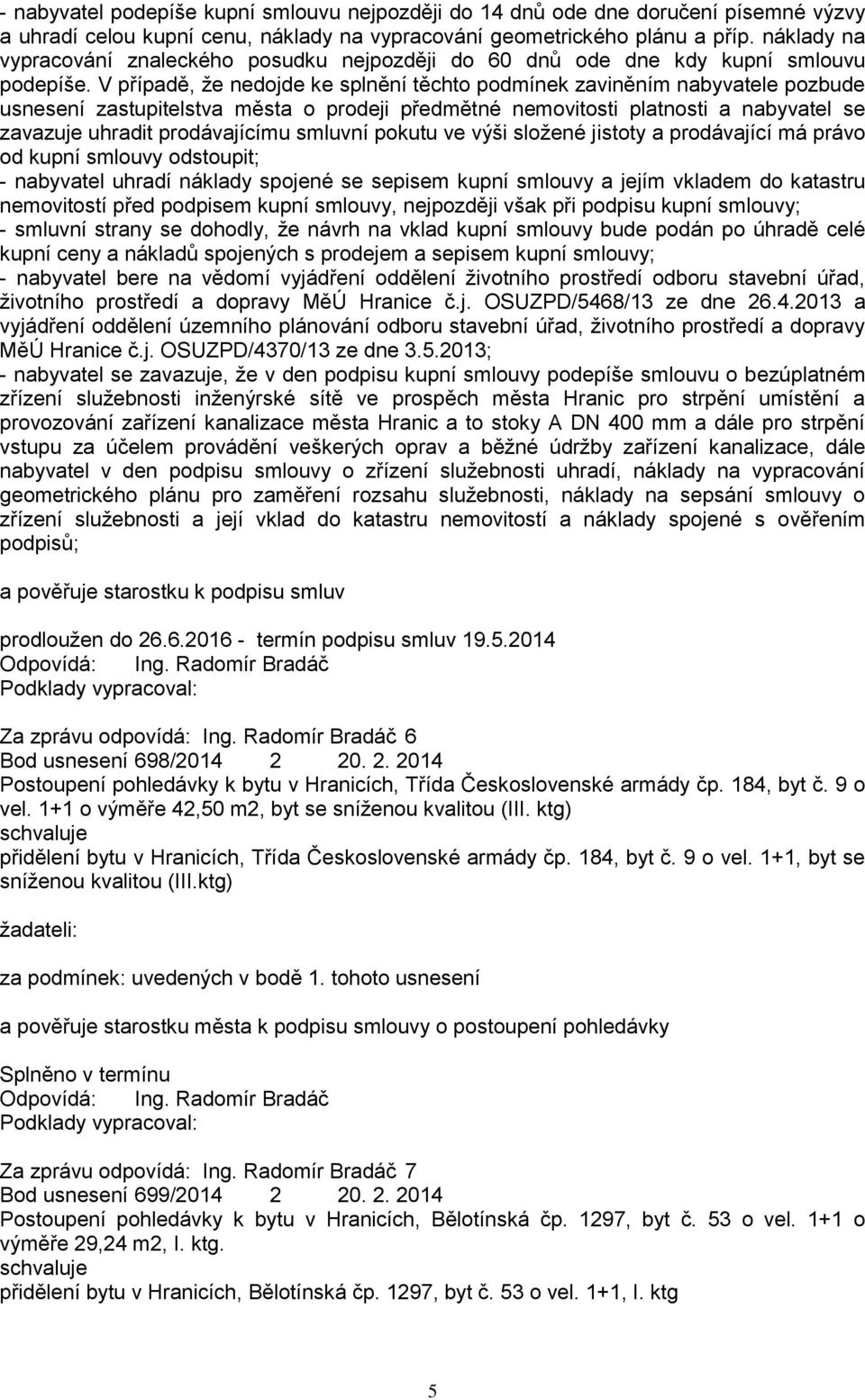 V případě, ţe nedojde ke splnění těchto podmínek zaviněním nabyvatele pozbude usnesení zastupitelstva města o prodeji předmětné nemovitosti platnosti a nabyvatel se zavazuje uhradit prodávajícímu