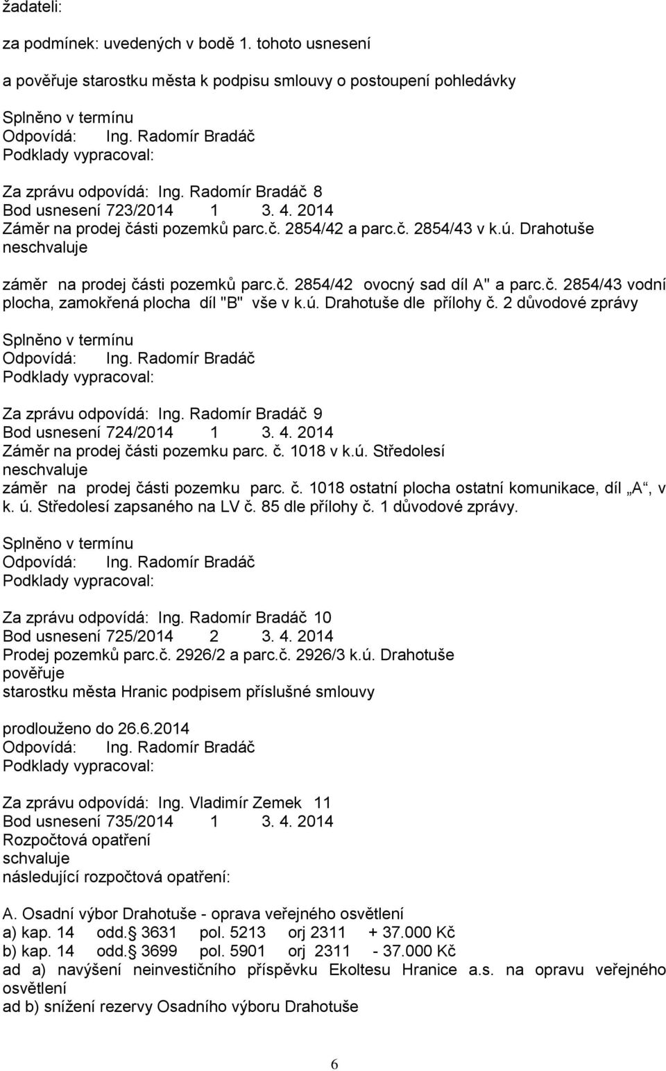 ú. Drahotuše dle přílohy č. 2 důvodové zprávy Za zprávu odpovídá: Ing. Radomír Bradáč 9 Bod usnesení 724/2014 1 3. 4. 2014 Záměr na prodej části pozemku parc. č. 1018 v k.ú. Středolesí ne záměr na prodej části pozemku parc.