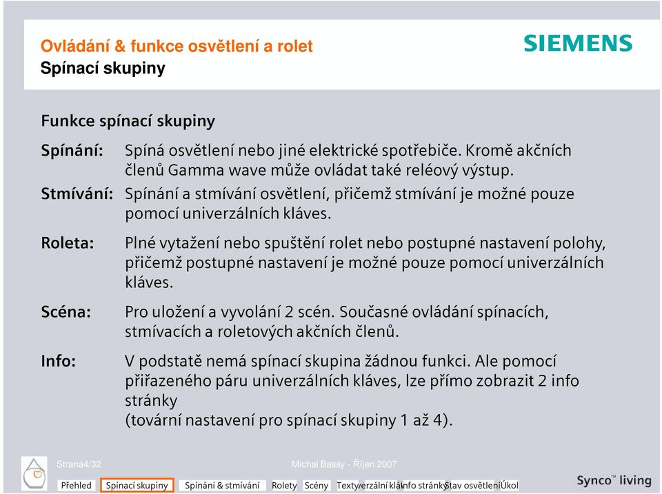 Roleta: Scéna: Info: Plné vytažení nebo spuštění rolet nebo postupné nastavení polohy, přičemž postupné nastavení je možné pouze pomocí univerzálních kláves.