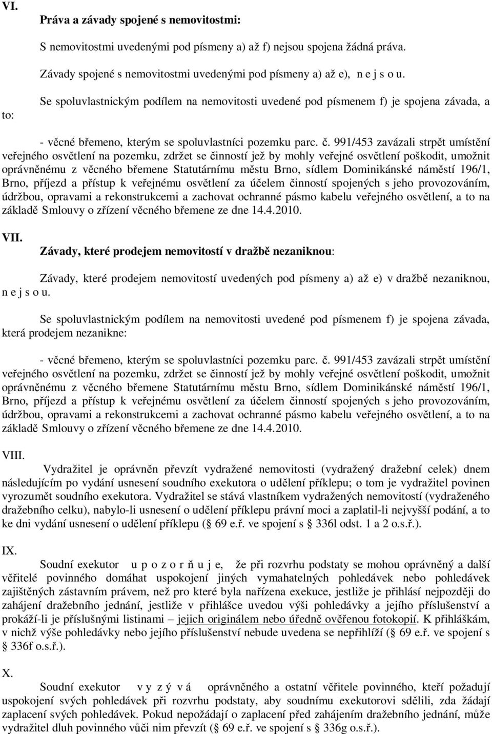 991/453 zavázali strpět umístění veřejného osvětlení na pozemku, zdržet se činností jež by mohly veřejné osvětlení poškodit, umožnit oprávněnému z věcného břemene Statutárnímu městu Brno, sídlem