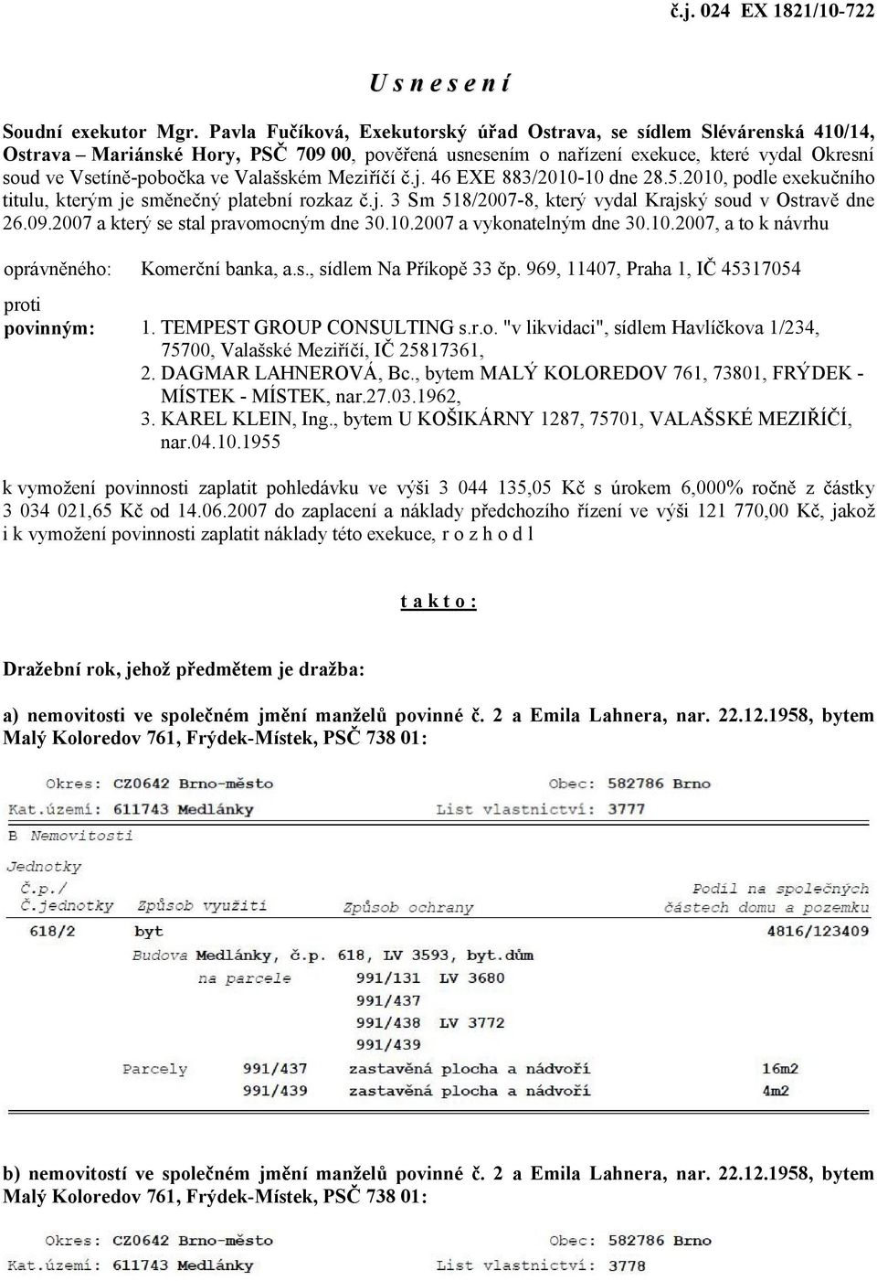 Valašském Mezi í.j. 46 EXE 883/2010-10 dne 28.5.2010, podle exeku ního titulu, kterým je sm ne ný platební rozkaz.j. 3 Sm 518/2007-8, který vydal Krajský soud v Ostrav dne 26.09.