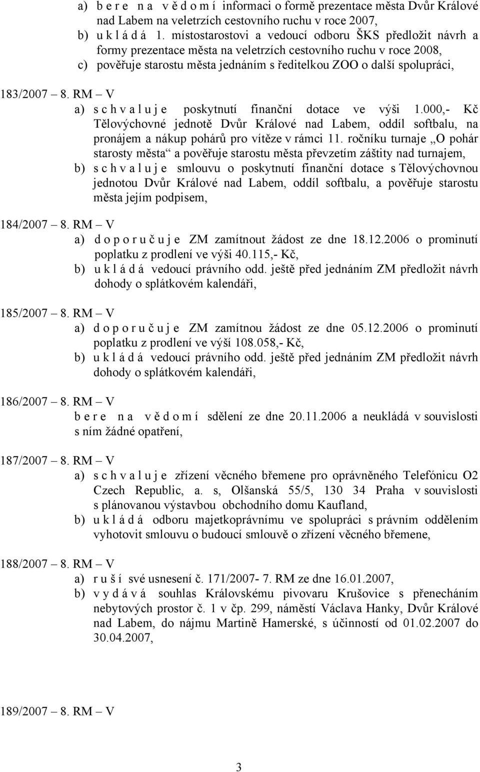 183/2007 8. RM V a) s c h v a l u j e poskytnutí finanční dotace ve výši 1.000,- Kč Tělovýchovné jednotě Dvůr Králové nad Labem, oddíl softbalu, na pronájem a nákup pohárů pro vítěze v rámci 11.