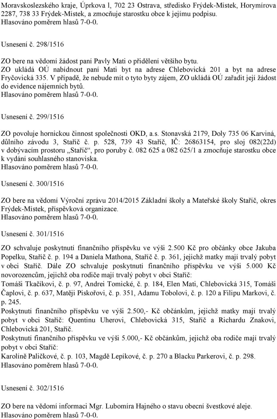 V případě, že nebude mít o tyto byty zájem, ZO ukládá OÚ zařadit její žádost do evidence nájemních bytů. Usnesení č. 299/1516 ZO povoluje hornickou činnost společnosti OKD, a.s. Stonavská 2179, Doly 735 06 Karviná, důlního závodu 3, Staříč č.