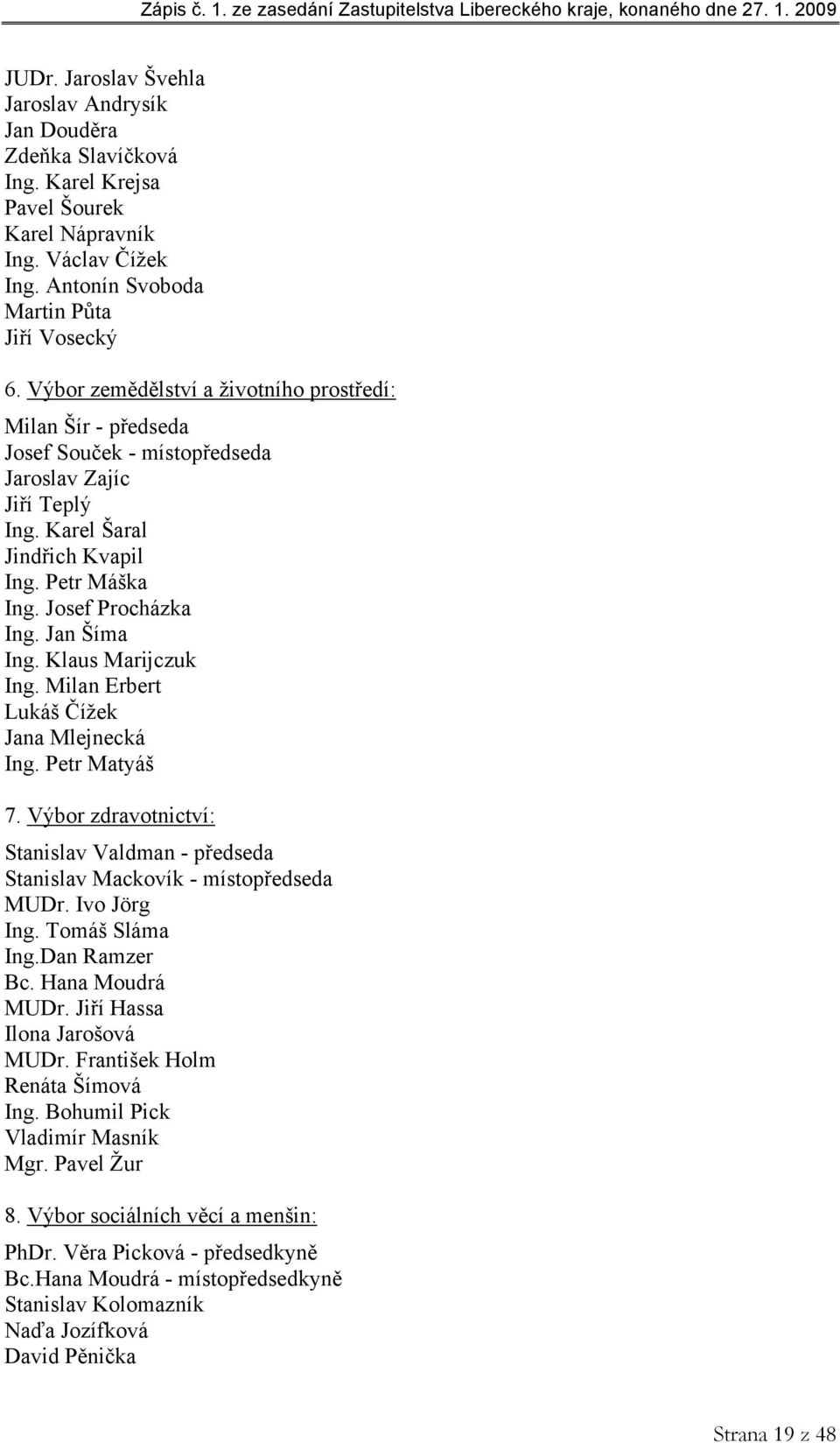Jan Šíma Ing. Klaus Marijczuk Ing. Milan Erbert Lukáš Čížek Jana Mlejnecká Ing. Petr Matyáš 7. Výbor zdravotnictví: Stanislav Valdman - předseda Stanislav Mackovík - místopředseda MUDr. Ivo Jörg Ing.