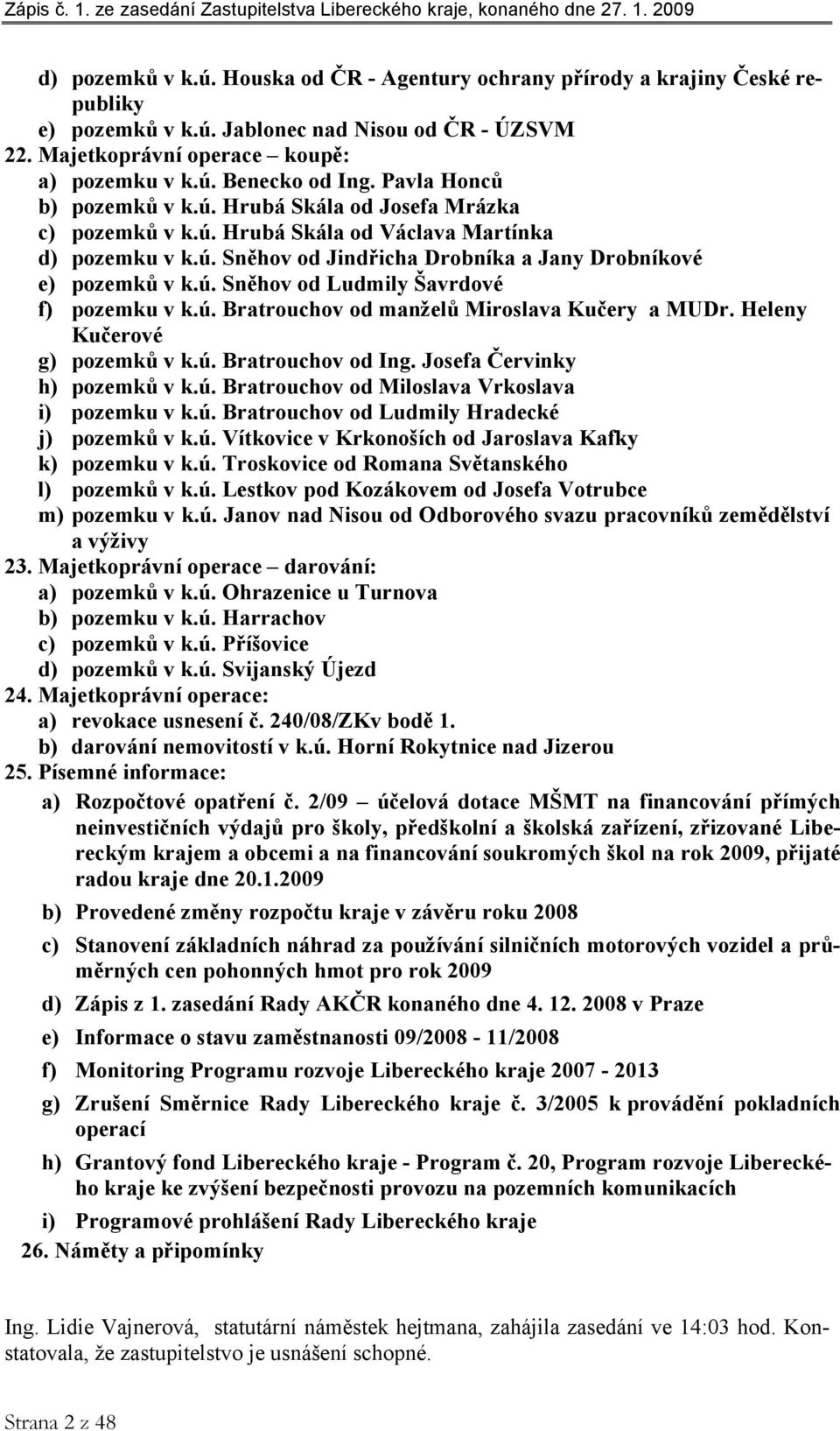 ú. Bratrouchov od manželů Miroslava Kučery a MUDr. Heleny Kučerové g) pozemků v k.ú. Bratrouchov od Ing. Josefa Červinky h) pozemků v k.ú. Bratrouchov od Miloslava Vrkoslava i) pozemku v k.ú. Bratrouchov od Ludmily Hradecké j) pozemků v k.