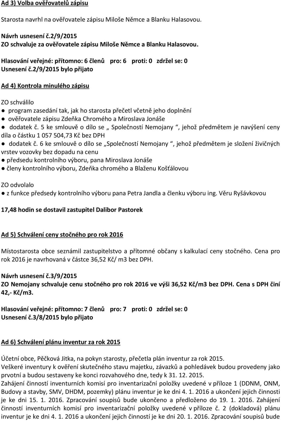 2/9/2015 bylo přijato Ad 4) Kontrola minulého zápisu ZO schválilo program zasedání tak, jak ho starosta přečetl včetně jeho doplnění ověřovatele zápisu Zdeňka Chromého a Miroslava Jonáše dodatek č.