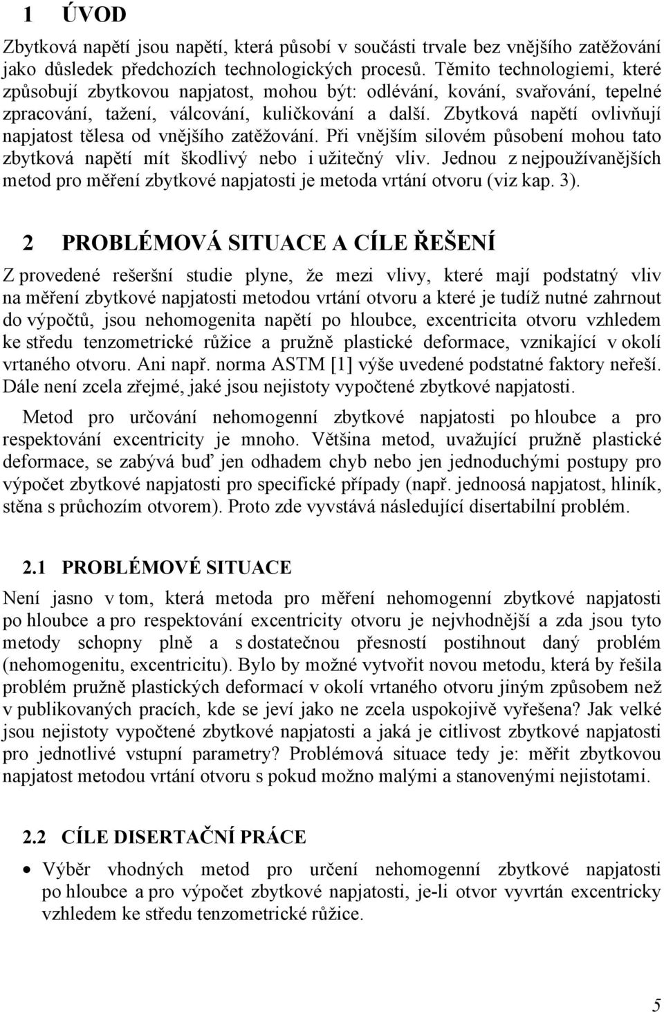 Zbytková napětí ovlivňují napjatost tělesa od vnějšího zatěžování. Při vnějším silovém působení mohou tato zbytková napětí mít škodlivý nebo i užitečný vliv.