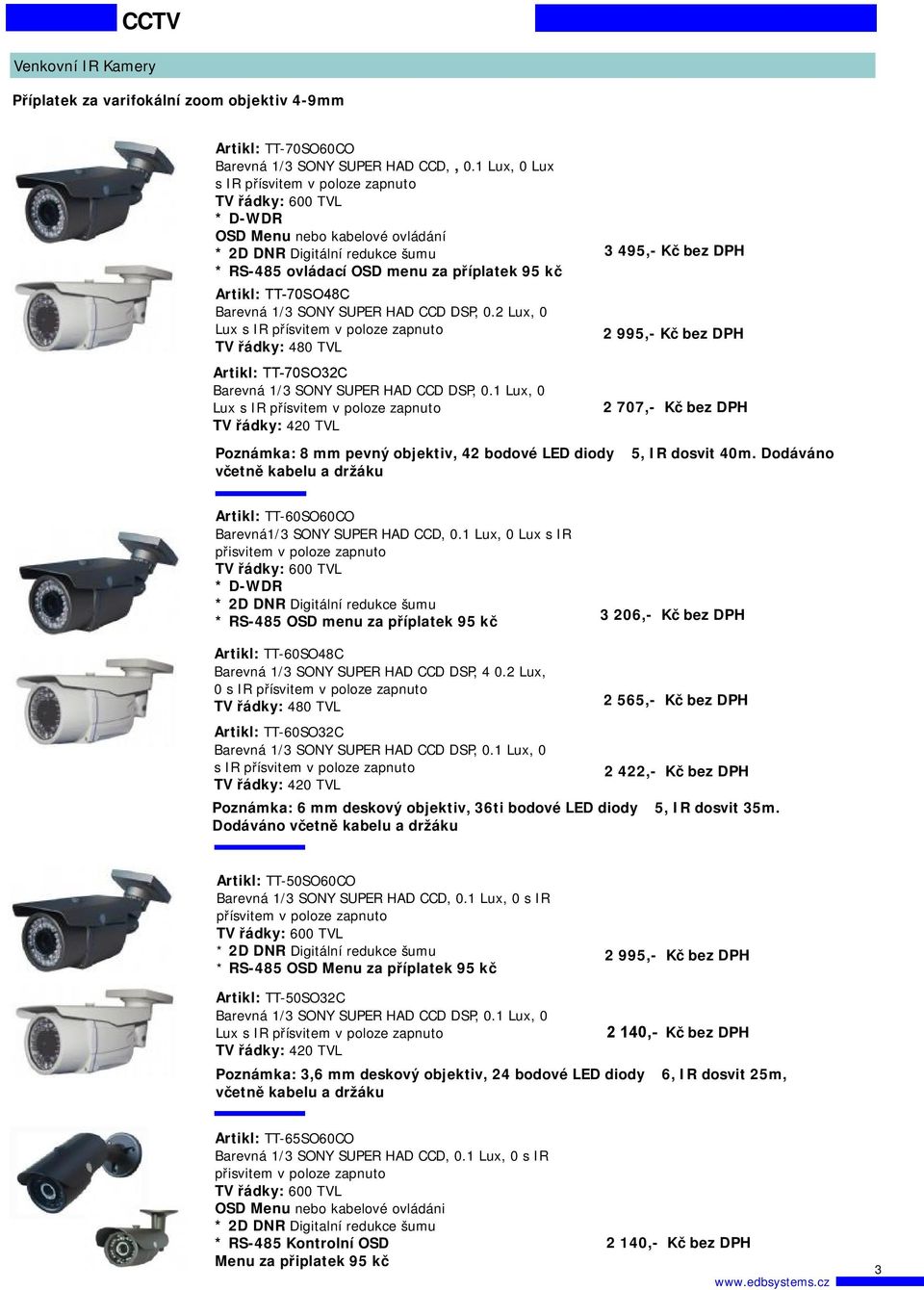 2 Lux, 0 Lux s IR TV řádky: 480 TVL Artikl: TT-70SO32C, 0 Lux s IR 3 495,- Kč bez DPH 2 995,- Kč bez DPH 2 707,- Kč bez DPH Poznámka: 8 mm pevný objektiv, 42 bodové LED diody Φ5, IR dosvit 40m.