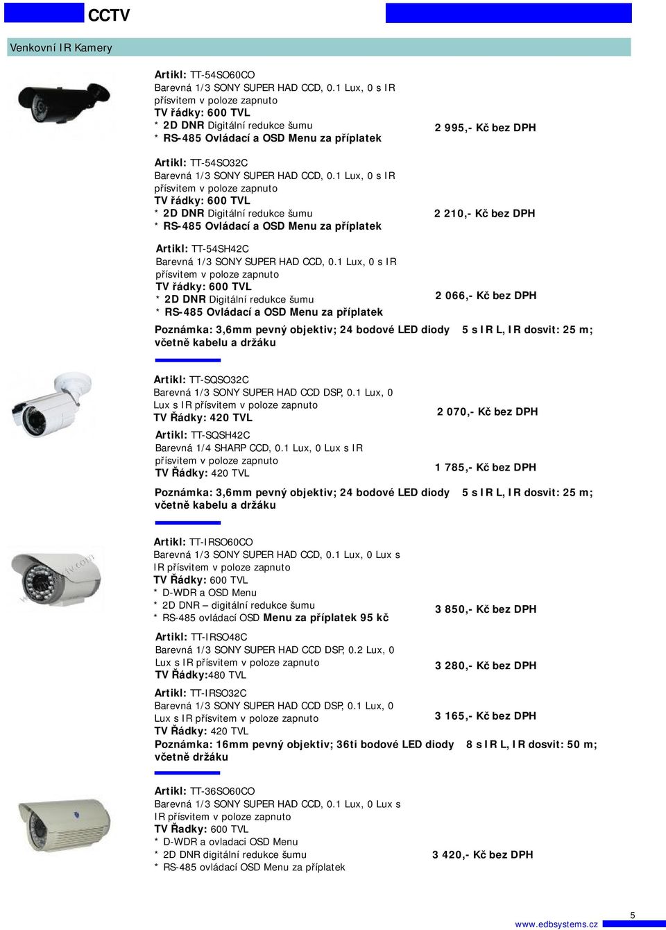 1 Lux, 0 s IR TV řádky: 600 TVL * RS-485 Ovládací a OSD Menu za příplatek 2 066,- Kč bez DPH Poznámka: 3,6mm pevný objektiv; 24 bodové LED diody Φ5 s IR L, IR dosvit: 25 m; včetně kabelu a držáku