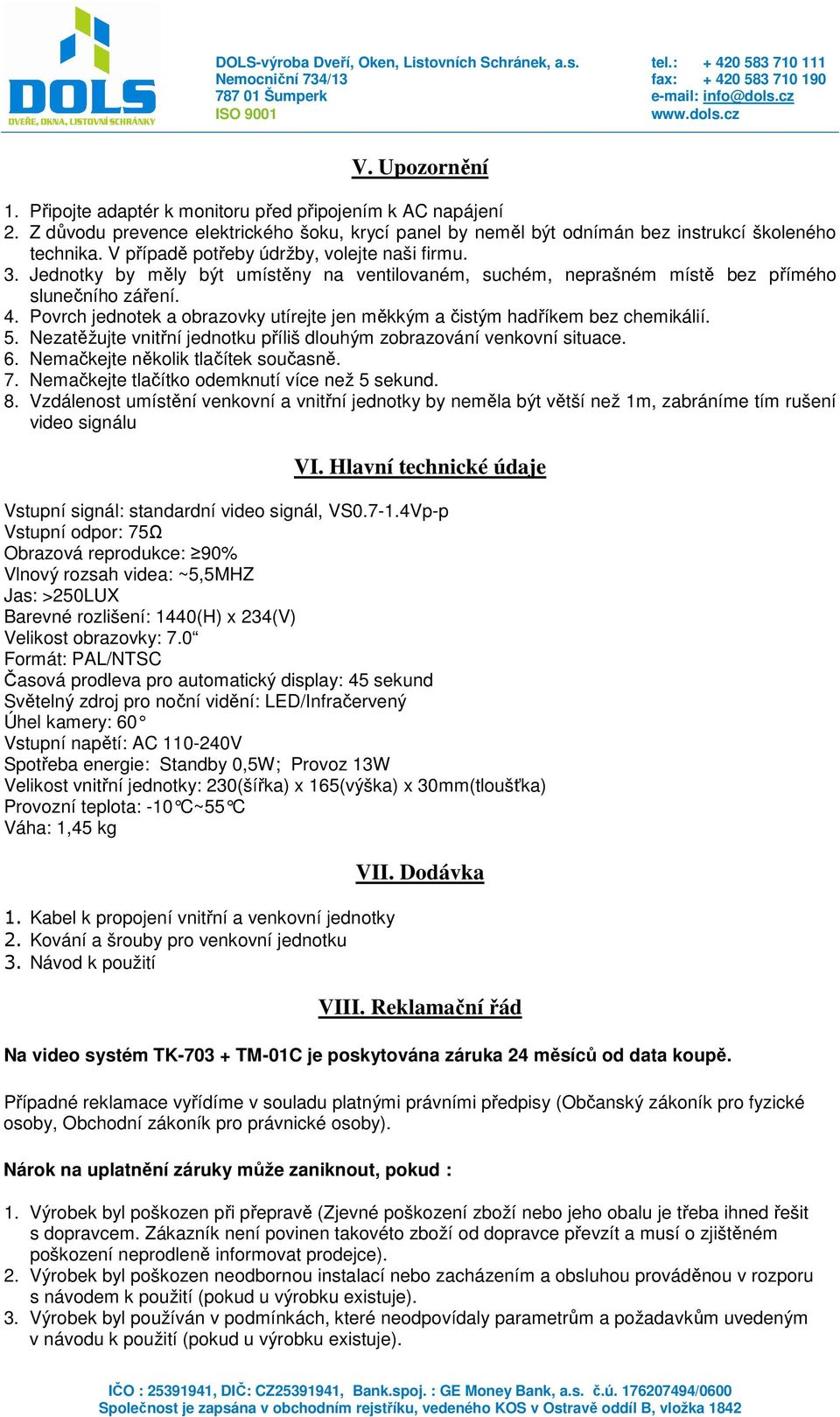 Povrch jednotek a obrazovky utírejte jen měkkým a čistým hadříkem bez chemikálií. 5. Nezatěžujte vnitřní jednotku příliš dlouhým zobrazování venkovní situace. 6. Nemačkejte několik tlačítek současně.