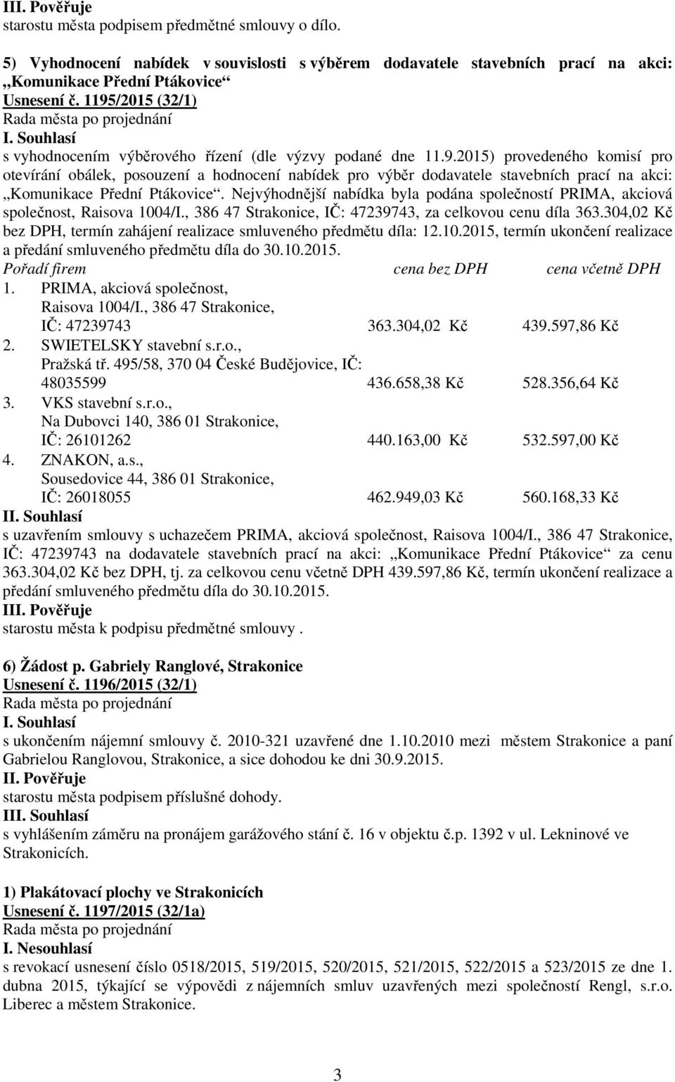 Nejvýhodnější nabídka byla podána společností PRIMA, akciová společnost, Raisova 1004/I., 386 47 Strakonice, IČ: 47239743, za celkovou cenu díla 363.