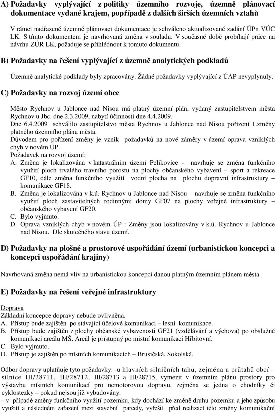 B) Požadavky na řešení vyplývající z územně analytických podkladů Územně analytické podklady byly zpracovány. Žádné požadavky vyplývající z ÚAP nevyplynuly.