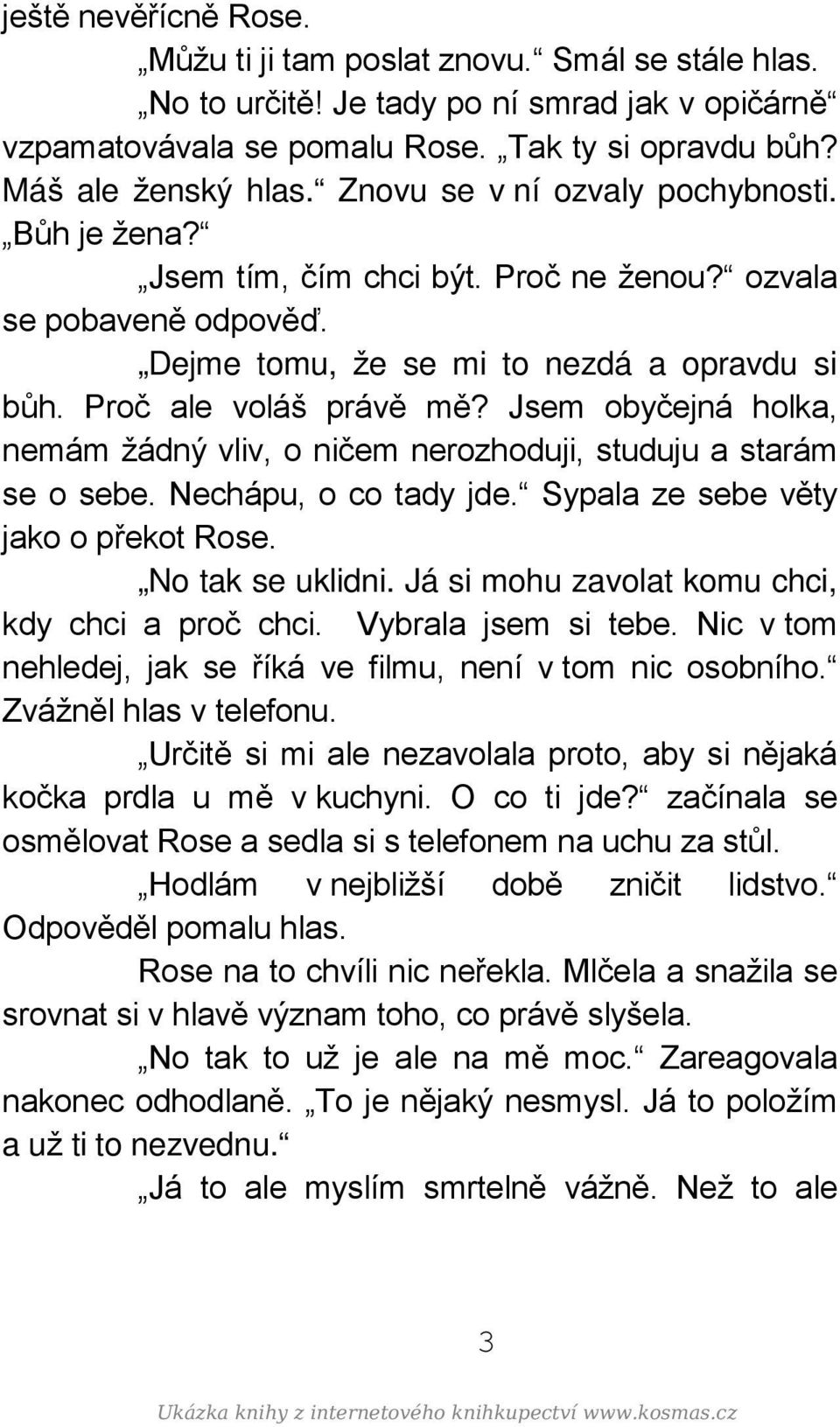 Jsem obyčejná holka, nemám žádný vliv, o ničem nerozhoduji, studuju a starám se o sebe. Nechápu, o co tady jde. Sypala ze sebe věty jako o překot Rose. No tak se uklidni.