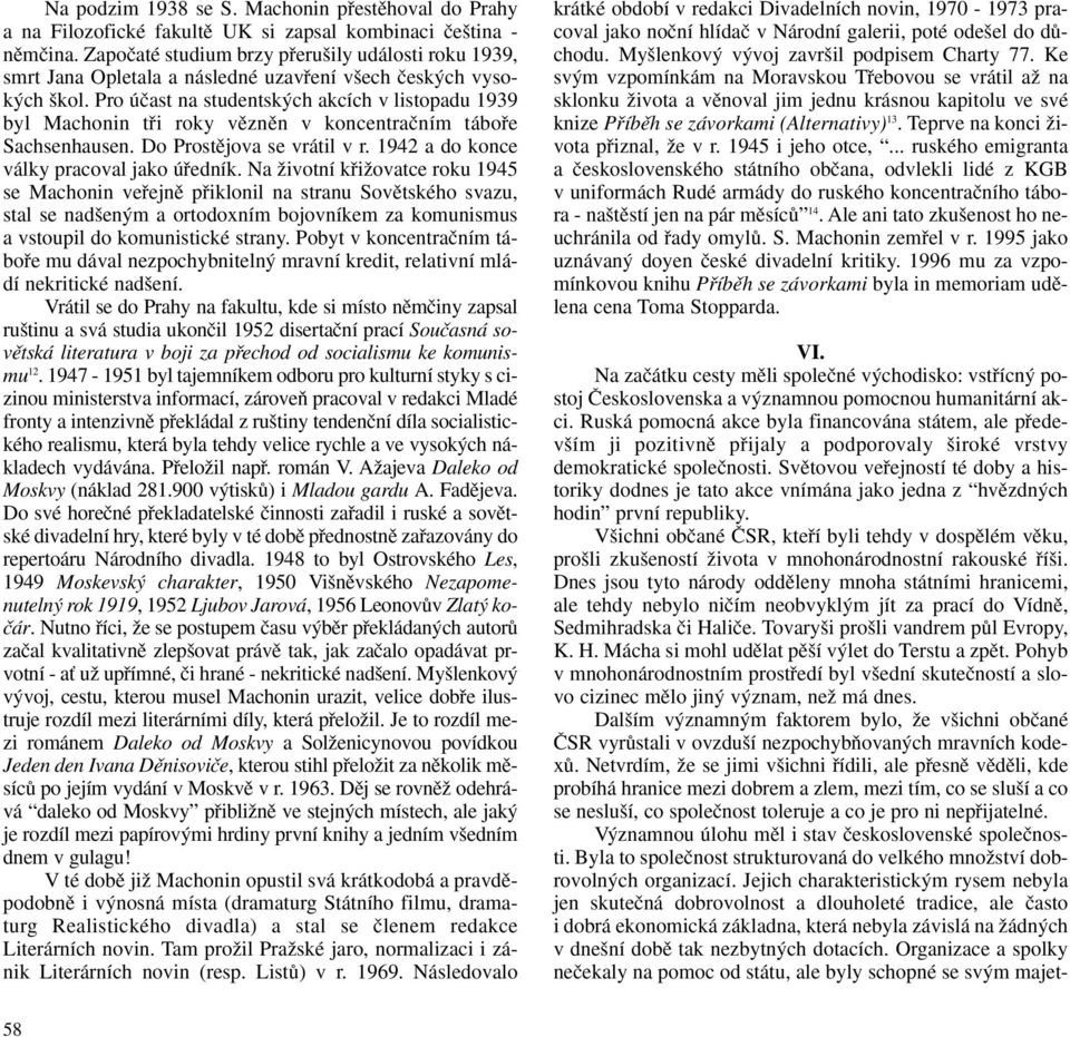 Pro úãast na studentsk ch akcích v listopadu 1939 byl Machonin tfii roky vûznûn v koncentraãním tábofie Sachsenhausen. Do Prostûjova se vrátil v r. 1942 a do konce války pracoval jako úfiedník.