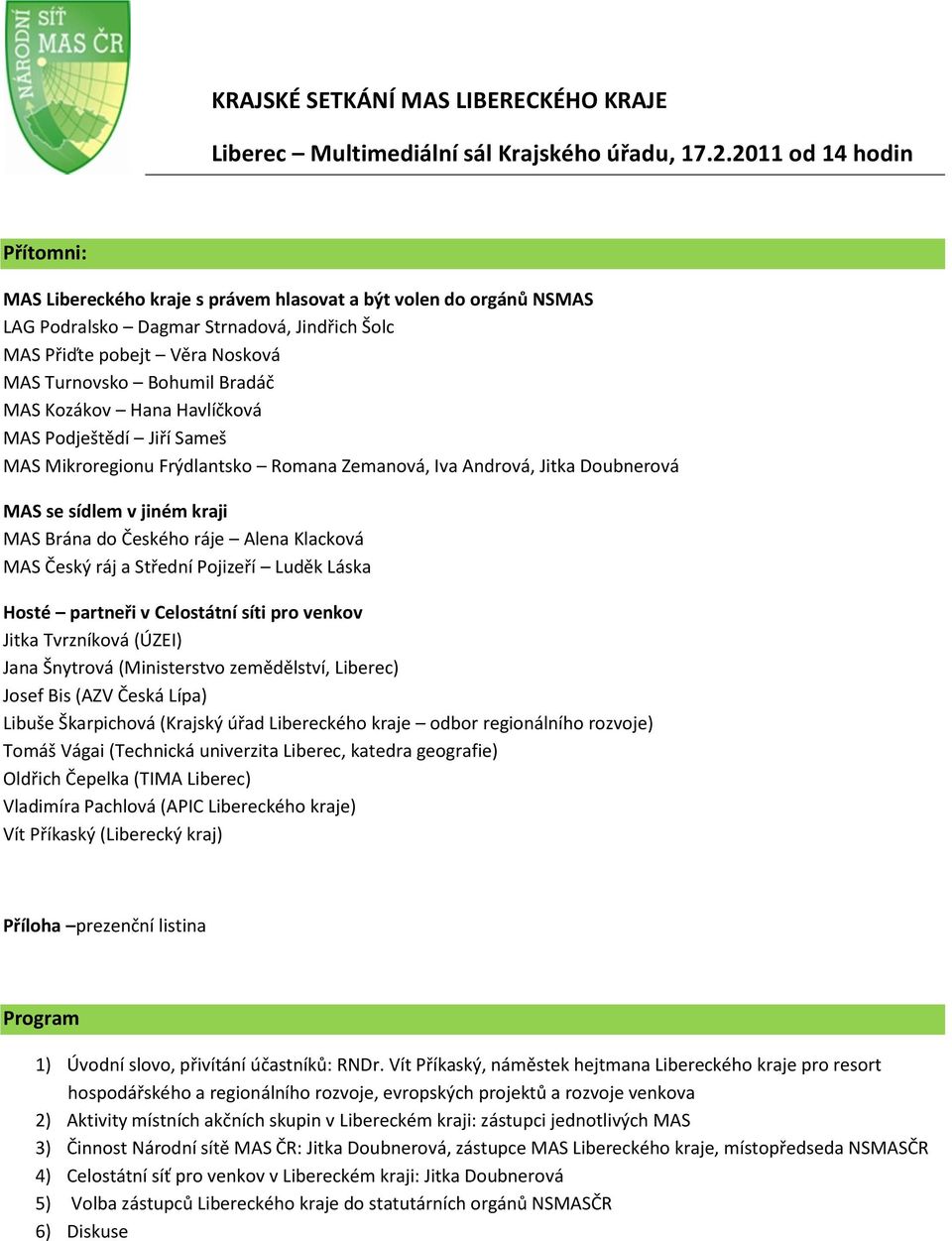 Bradáč MAS Kozákov Hana Havlíčková MAS Podještědí Jiří Sameš MAS Mikroregionu Frýdlantsko Romana Zemanová, Iva Andrová, Jitka Doubnerová MAS se sídlem v jiném kraji MAS Brána do Českého ráje Alena