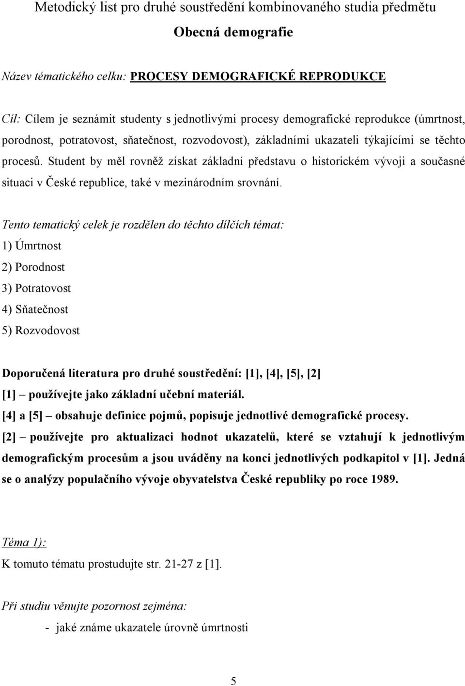 Student by měl rovněž získat základní představu o historickém vývoji a současné situaci v České republice, také v mezinárodním srovnání.