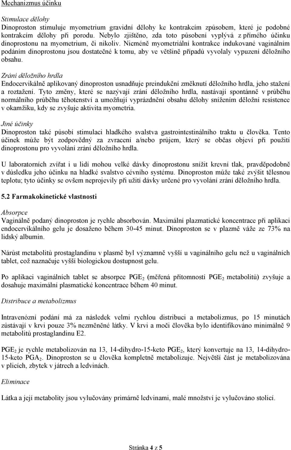 Nicméně myometriální kontrakce indukované vaginálním podáním dinoprostonu jsou dostatečné k tomu, aby ve většině případů vyvolaly vypuzení děložního obsahu.