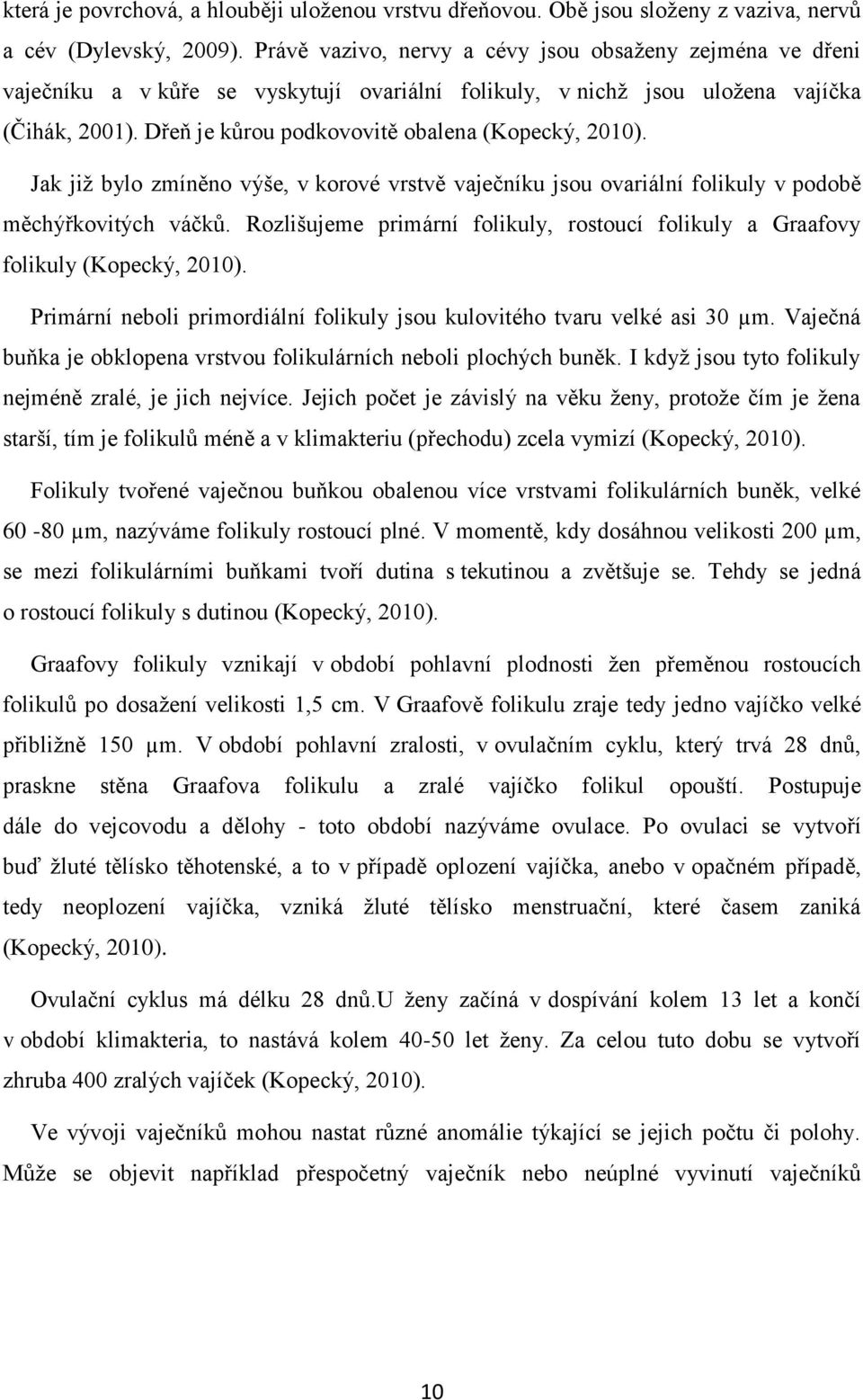 Dřeň je kůrou podkovovitě obalena (Kopecký, 2010). Jak již bylo zmíněno výše, v korové vrstvě vaječníku jsou ovariální folikuly v podobě měchýřkovitých váčků.