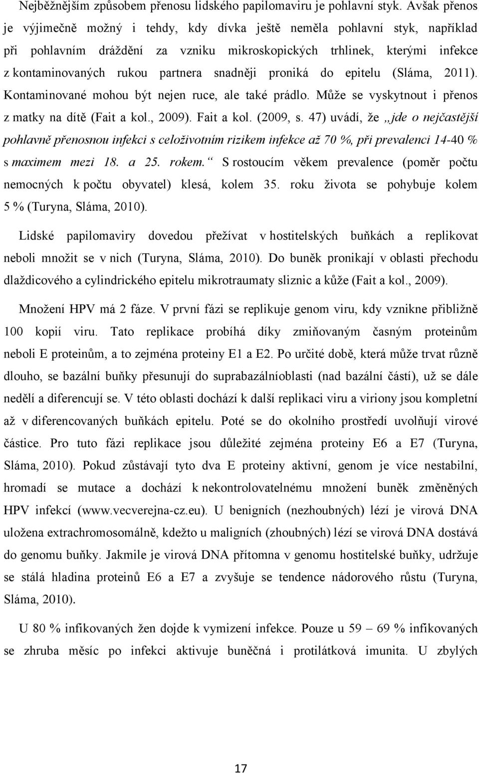 snadněji proniká do epitelu (Sláma, 2011). Kontaminované mohou být nejen ruce, ale také prádlo. Může se vyskytnout i přenos z matky na dítě (Fait a kol., 2009). Fait a kol. (2009, s.