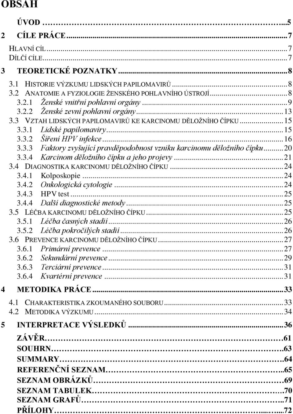 .. 20 3.3.4 Karcinom děložního čípku a jeho projevy... 21 3.4 DIAGNOSTIKA KARCINOMU DĚLOŽNÍHO ČÍPKU... 24 3.4.1 Kolposkopie... 24 3.4.2 Onkologická cytologie... 24 3.4.3 HPV test... 25 3.4.4 Další diagnostické metody.