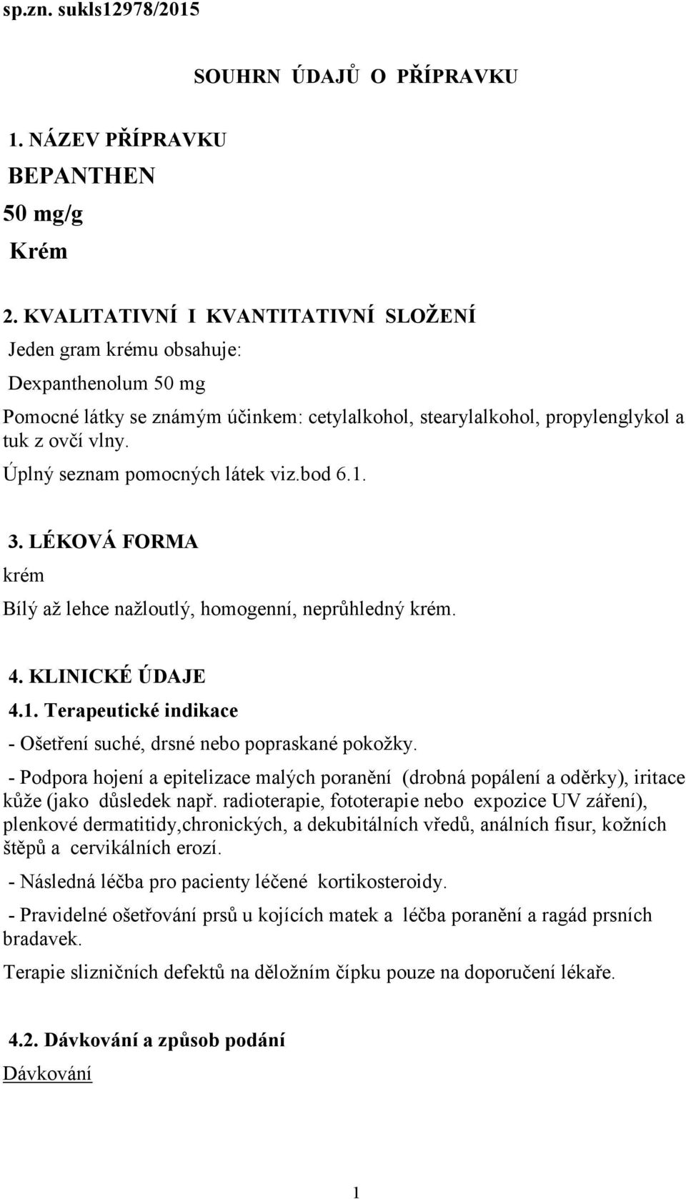 Úplný seznam pomocných látek viz.bod 6.1. 3. LÉKOVÁ FORMA krém Bílý až lehce nažloutlý, homogenní, neprůhledný krém. 4. KLINICKÉ ÚDAJE 4.1. Terapeutické indikace - Ošetření suché, drsné nebo popraskané pokožky.