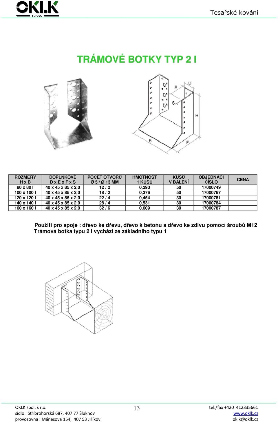 140 I 40 x 45 x 85 x 2,0 28 / 4 0,531 30 17000784 160 x 160 I 40 x 45 x 85 x 2,0 32 / 6 0,609 30 17000787 Použití pro