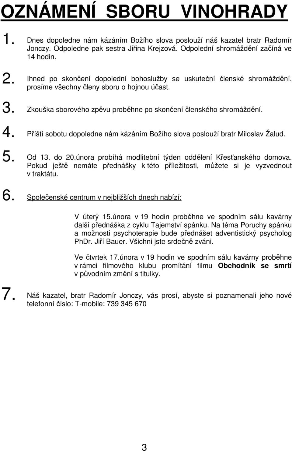 Příští sobotu dopoledne nám kázáním Božího slova poslouží bratr Miloslav Žalud. 5. Od 13. do 20.února probíhá modlitební týden oddělení Křesťanského domova.