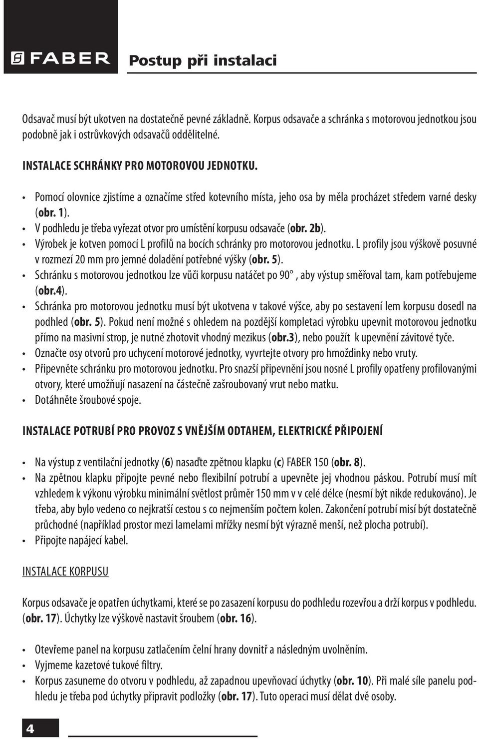 V podhledu je třeba vyřezat otvor pro umístění korpusu odsavače (obr. 2b). Výrobek je kotven pomocí L profilů na bocích schránky pro motorovou jednotku.