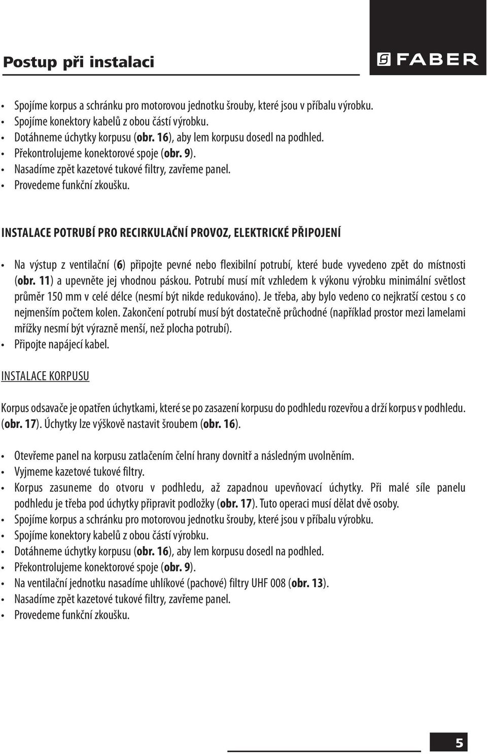 INSTALACE POTRUBÍ PRO RECIRKULAČNÍ PROVOZ, ELEKTRICKÉ PŘIPOJENÍ Na výstup z ventilační (6) připojte pevné nebo flexibilní potrubí, které bude vyvedeno zpět do místnosti (obr.