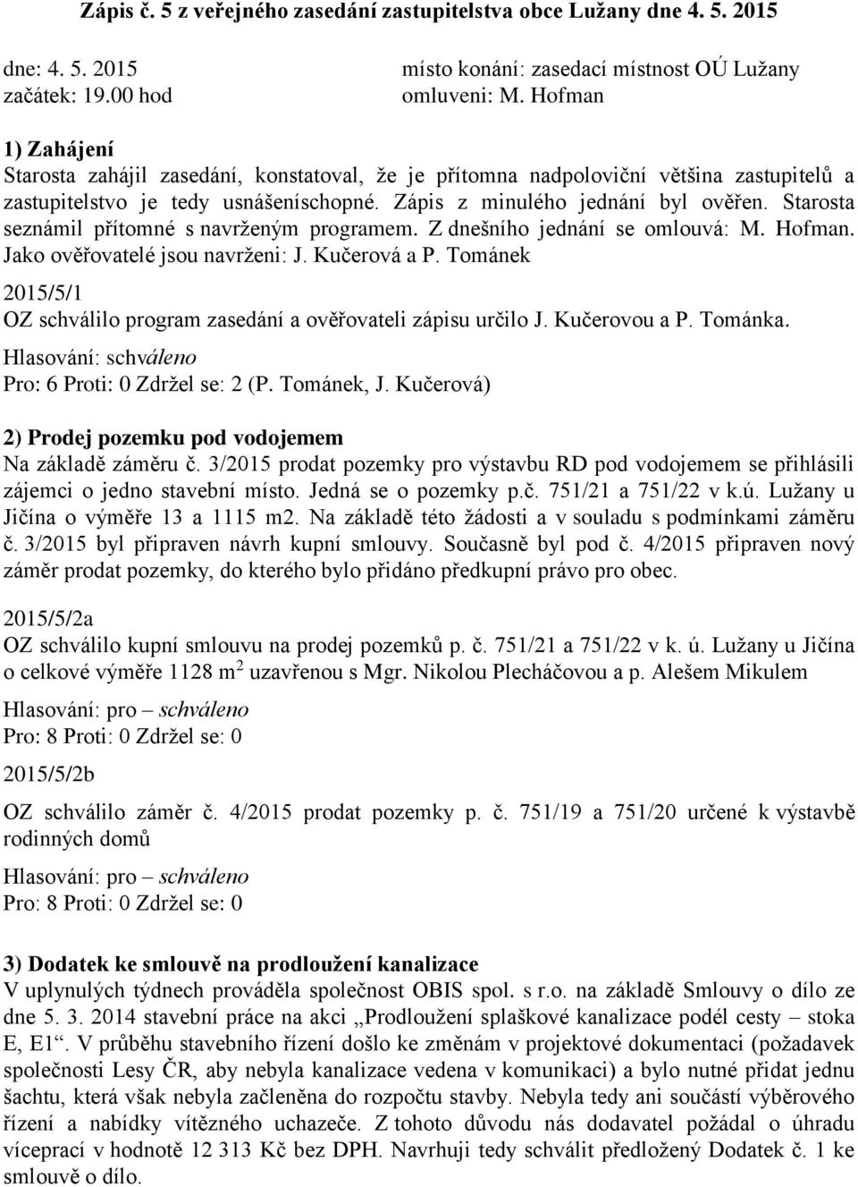 Starosta seznámil přítomné s navrženým programem. Z dnešního jednání se omlouvá: M. Hofman. Jako ověřovatelé jsou navrženi: J. Kučerová a P.