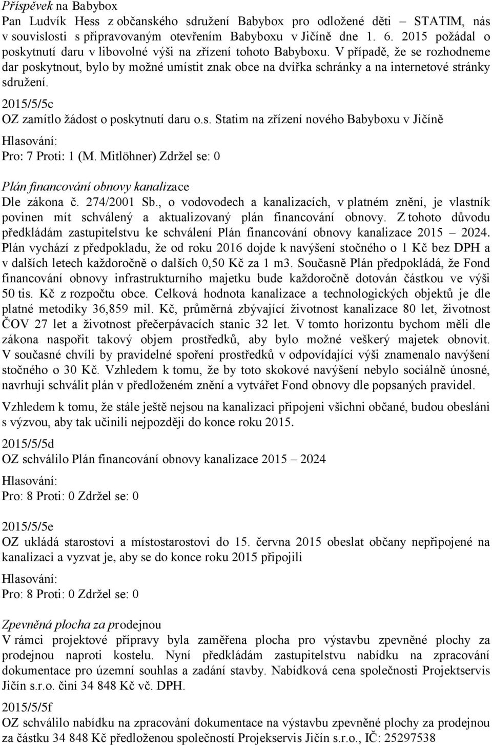 V případě, že se rozhodneme dar poskytnout, bylo by možné umístit znak obce na dvířka schránky a na internetové stránky sdružení. 2015/5/5c OZ zamítlo žádost o poskytnutí daru o.s. Statim na zřízení nového Babyboxu v Jičíně Pro: 7 Proti: 1 (M.