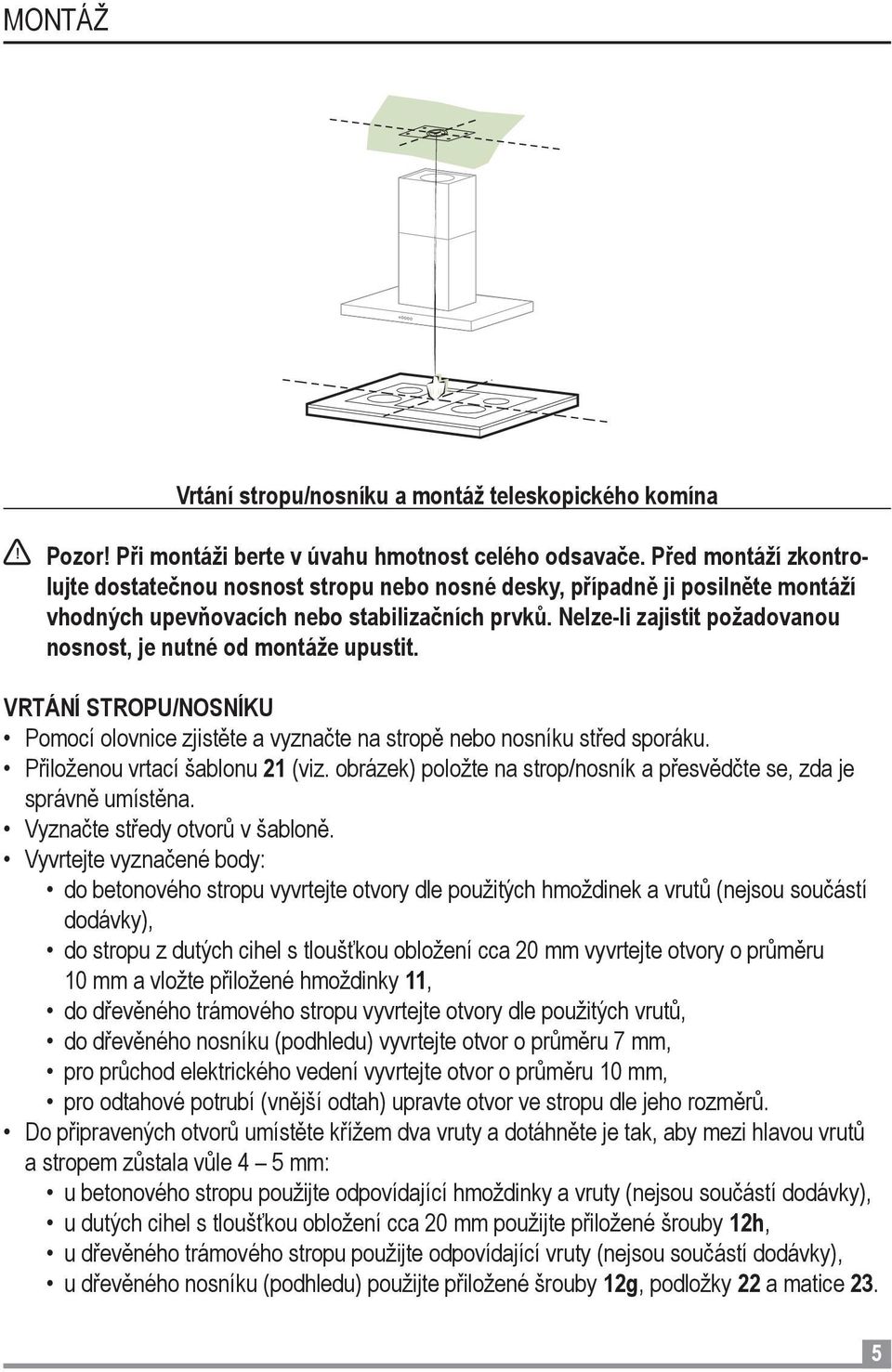 Nelze-li zajistit požadovanou nosnost, je nutné od montáže upustit. VRTÁNÍ STROPU/NOSNÍKU Pomocí olovnice zjistěte a vyznačte na stropě nebo nosníku střed sporáku. Přiloženou vrtací šablonu 21 (viz.