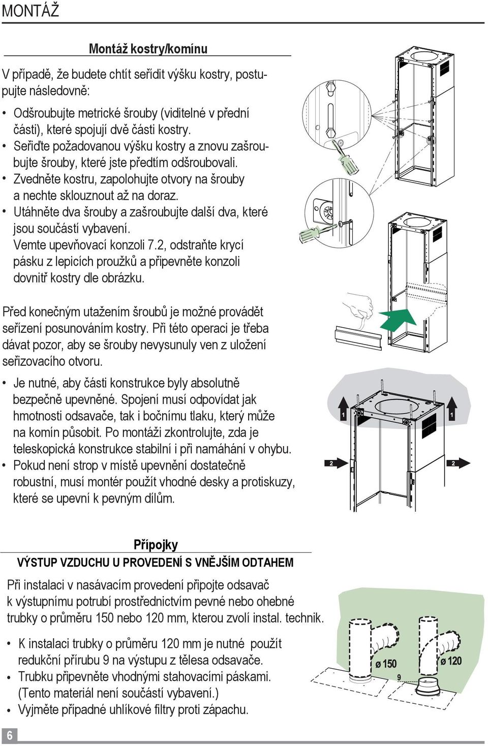 Utáhněte dva šrouby a zašroubujte další dva, které jsou součástí vybavení. Vemte upevňovací konzoli 7.2, odstraňte krycí pásku z lepicích proužků a připevněte konzoli dovnitř kostry dle obrázku.