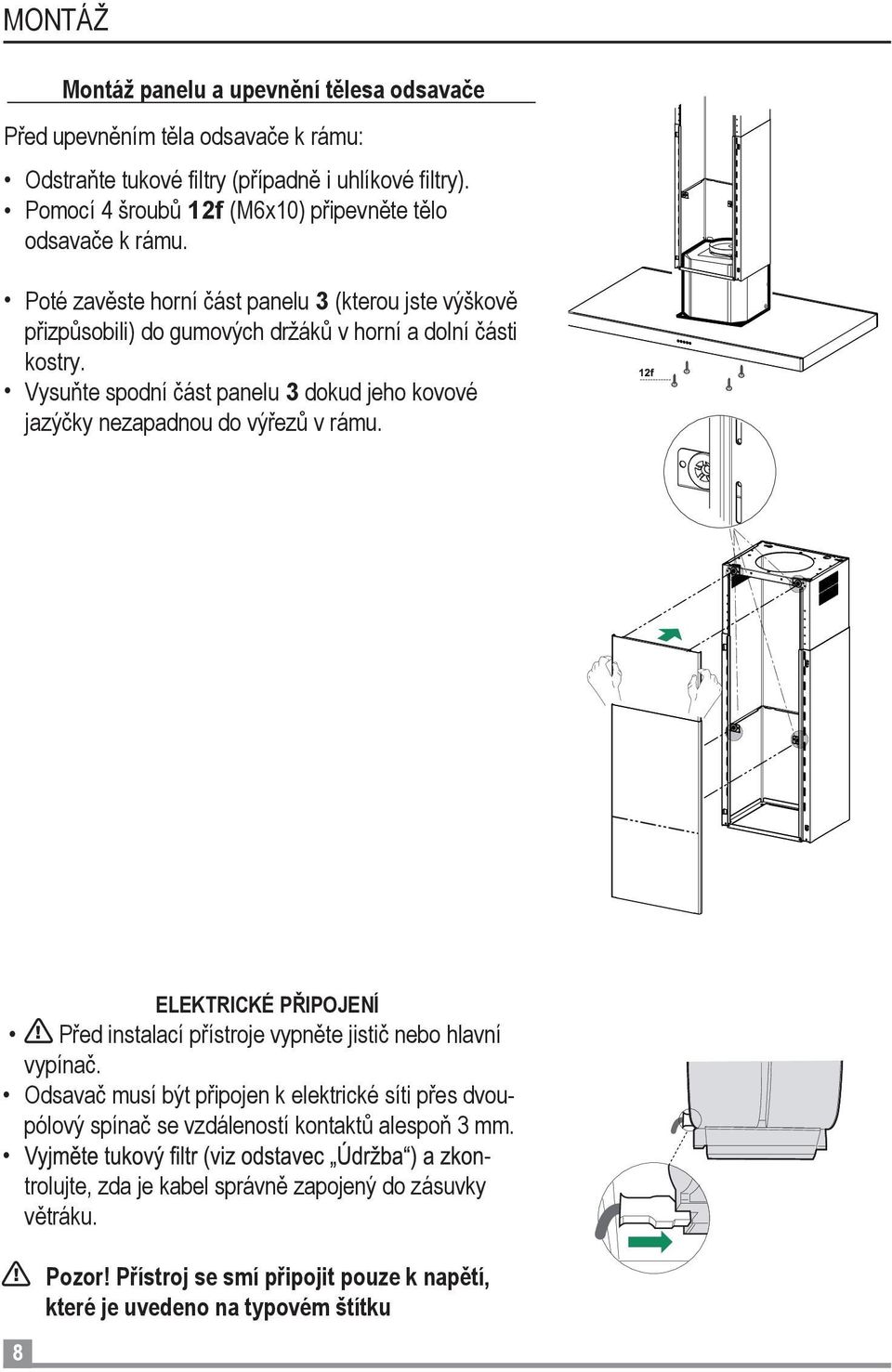 Vysuňte spodní část panelu 3 dokud jeho kovové jazýčky nezapadnou do výřezů v rámu. ELEKTRICKÉ PŘIPOJENÍ! Před instalací přístroje vypněte jistič nebo hlavní vypínač.