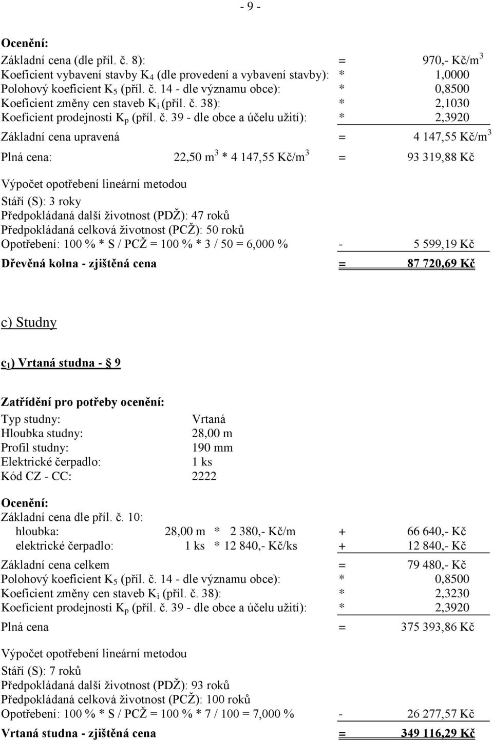 39 - dle obce a účelu užití): * 2,3920 Základní cena upravená = 4 147,55 Kč/m 3 Plná cena: 22,50 m 3 * 4 147,55 Kč/m 3 = 93 319,88 Kč Výpočet opotřebení lineární metodou Stáří (S): 3 roky